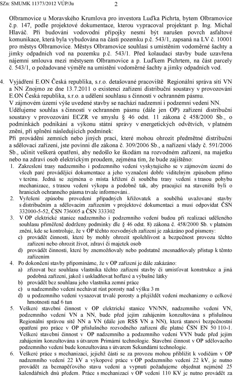 Městys Olbramovice souhlasí s umístěním vodoměrné šachty a jímky odpadních vod na pozemku p.č. 543/1. Před kolaudací stavby bude uzavřena nájemní smlouva mezi městysem Olbramovice a p.