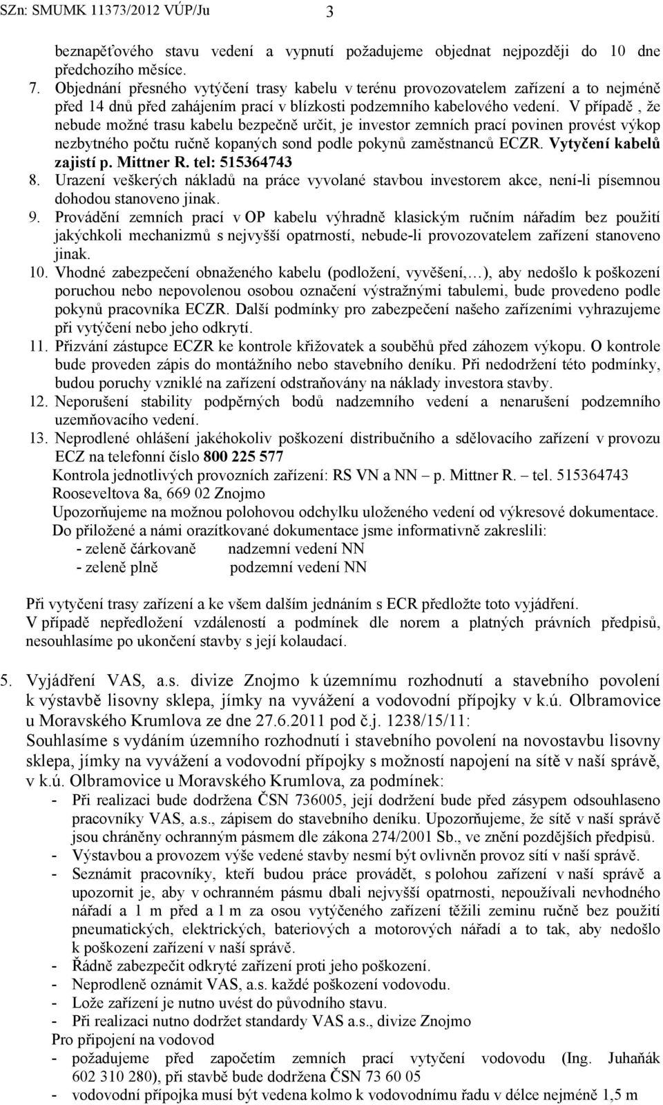 V případě, že nebude možné trasu kabelu bezpečně určit, je investor zemních prací povinen provést výkop nezbytného počtu ručně kopaných sond podle pokynů zaměstnanců ECZR. Vytyčení kabelů zajistí p.