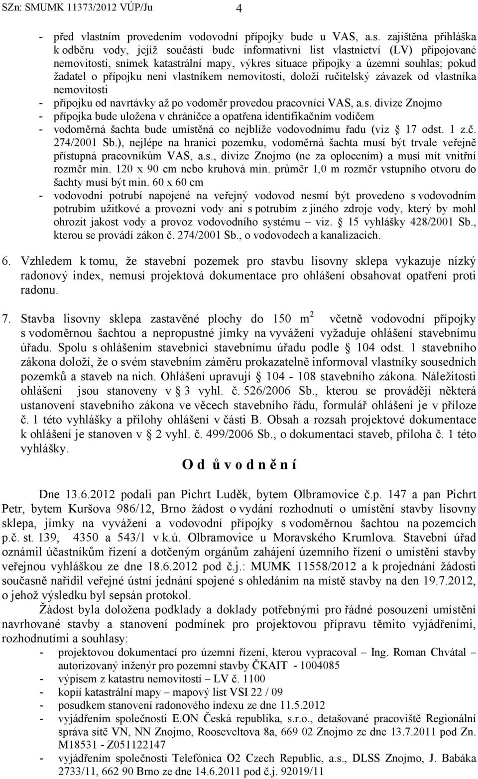 zajištěna přihláška k odběru vody, jejíž součástí bude informativní list vlastnictví (LV) připojované nemovitosti, snímek katastrální mapy, výkres situace přípojky a územní souhlas; pokud žadatel o