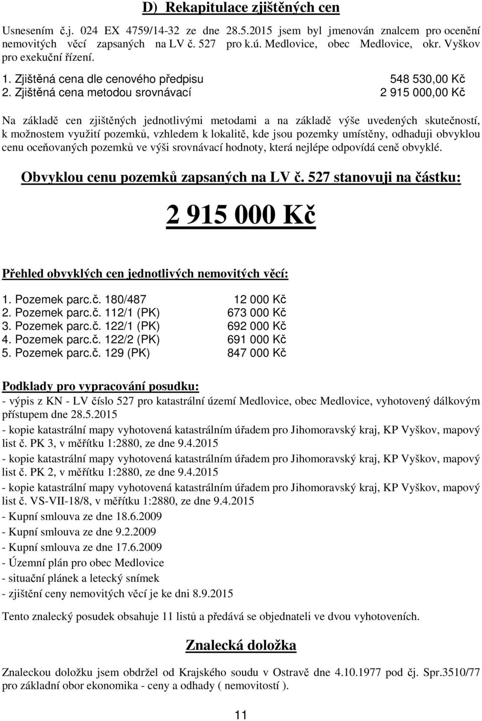 Zjištěná cena metodou srovnávací 2 915 000,00 Kč Na základě cen zjištěných jednotlivými metodami a na základě výše uvedených skutečností, k možnostem využití pozemků, vzhledem k lokalitě, kde jsou