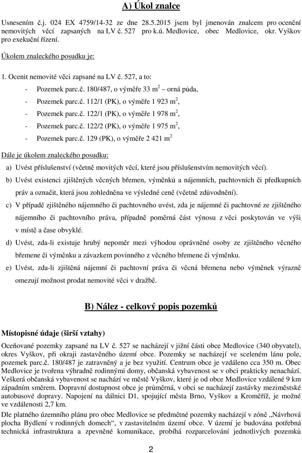 č. 122/1 (PK), o výměře 1 978 m 2, - Pozemek parc.č. 122/2 (PK), o výměře 1 975 m 2, - Pozemek parc.č. 129 (PK), o výměře 2 421 m 2 Dále je úkolem znaleckého posudku: a) Uvést příslušenství (včetně movitých věcí, které jsou příslušenstvím nemovitých věcí).