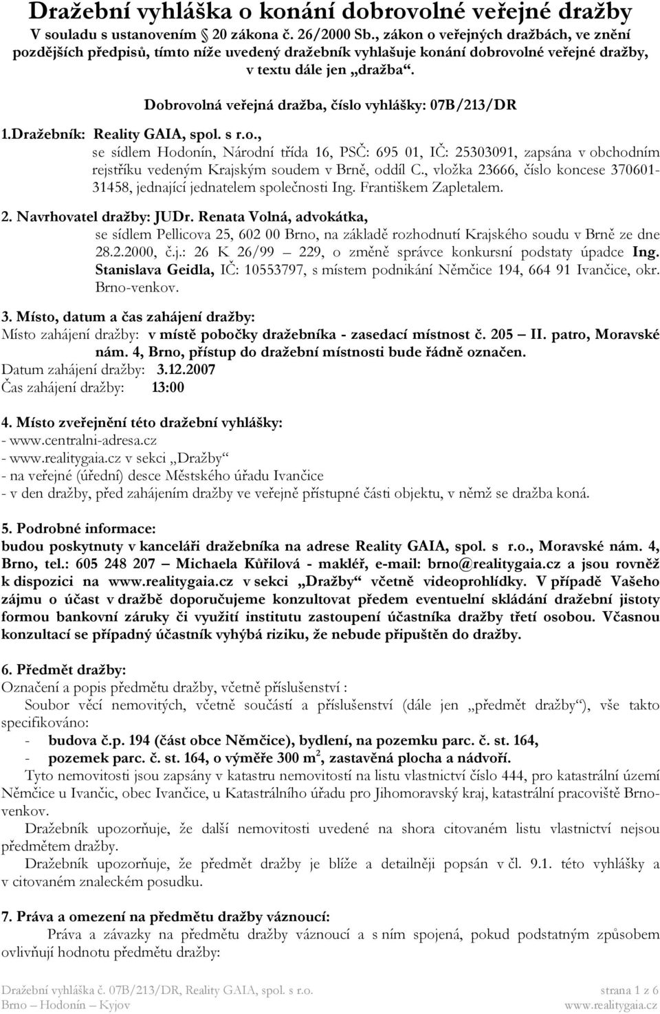Dobrovolná veřejná dražba, číslo vyhlášky: 07B/213/DR 1.Dražebník: Reality GAIA, spol. s r.o., se sídlem Hodonín, Národní třída 16, PSČ: 695 01, IČ: 25303091, zapsána v obchodním rejstříku vedeným Krajským soudem v Brně, oddíl C.