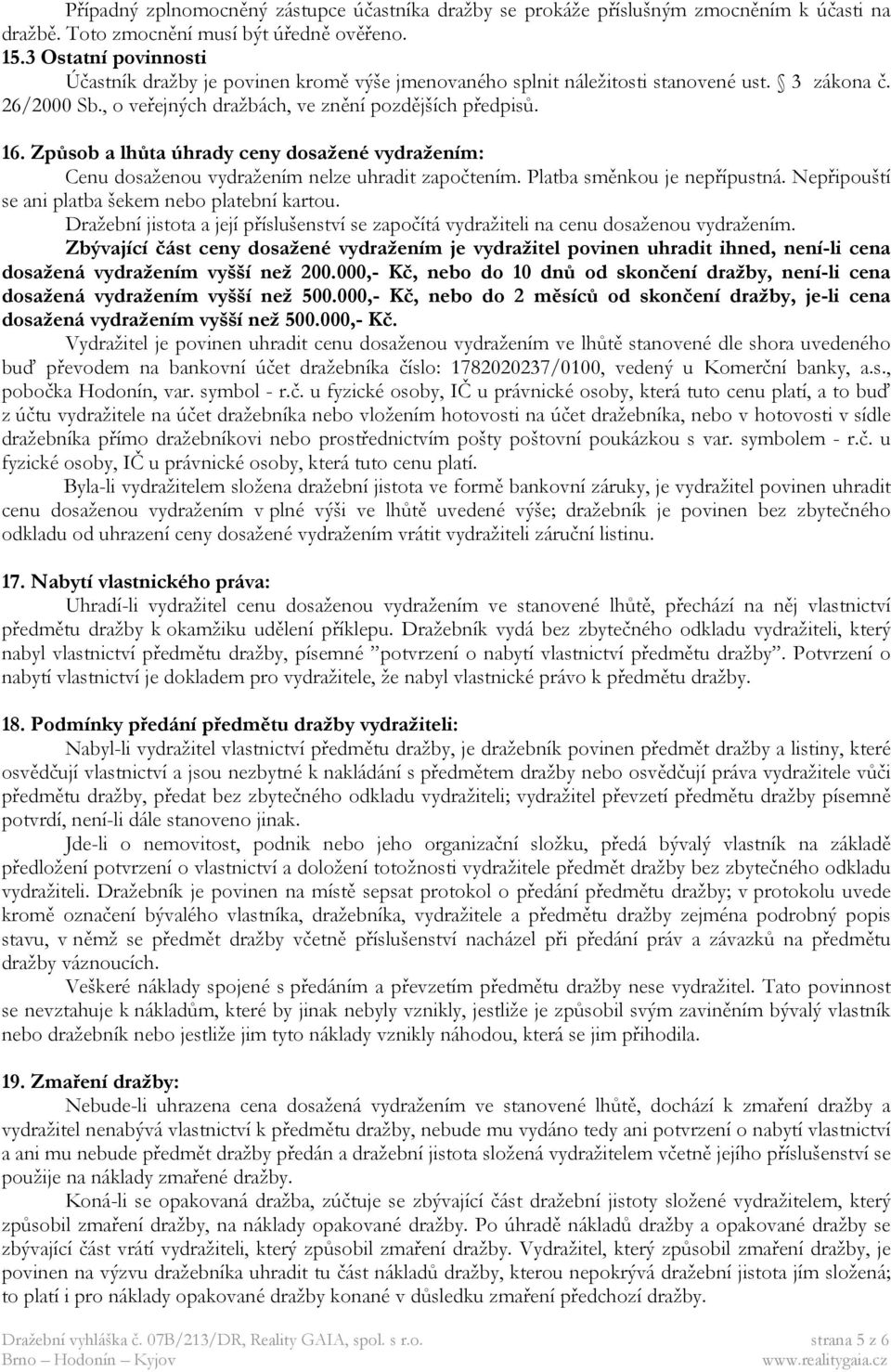 Způsob a lhůta úhrady ceny dosažené vydražením: Cenu dosaženou vydražením nelze uhradit započtením. Platba směnkou je nepřípustná. Nepřipouští se ani platba šekem nebo platební kartou.