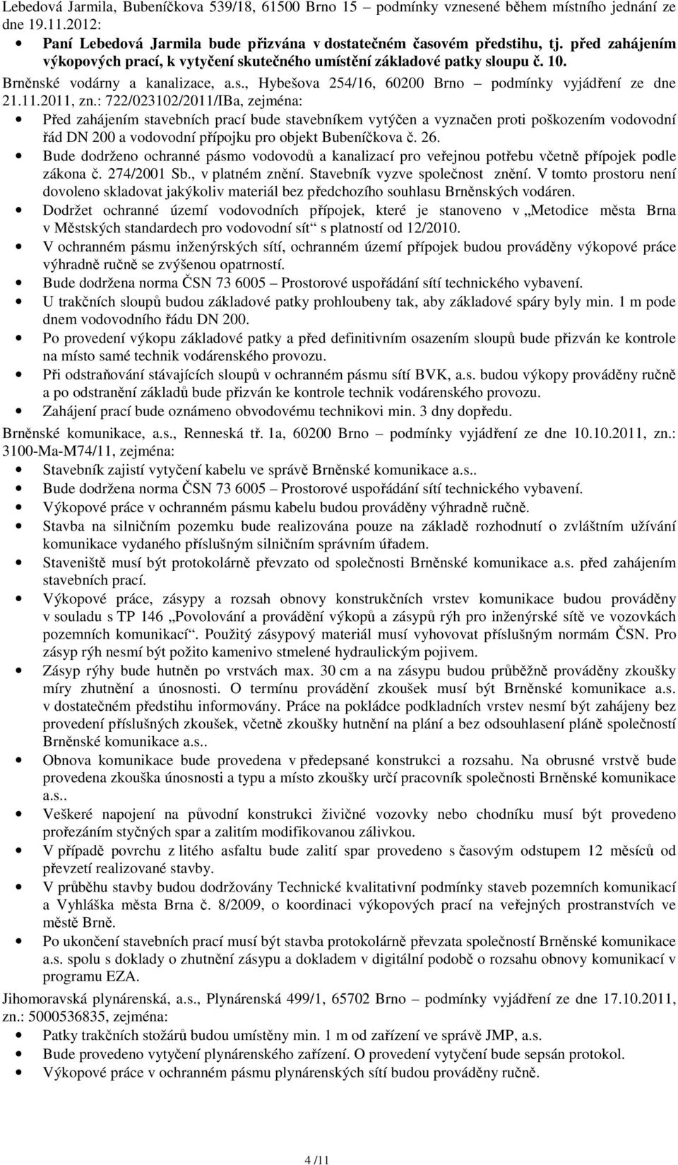 : 722/023102/2011/IBa, zejména: Před zahájením stavebních prací bude stavebníkem vytýčen a vyznačen proti poškozením vodovodní řád DN 200 a vodovodní přípojku pro objekt Bubeníčkova č. 26.