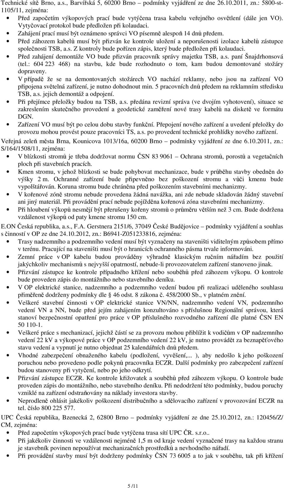 Zahájení prací musí být oznámeno správci VO písemně alespoň 14 dnů předem. Před záhozem kabelů musí být přizván ke kontrole uložení a neporušenosti izolace kabelů zástupce společnosti TSB, a.s. Z kontroly bude pořízen zápis, který bude předložen při kolaudaci.