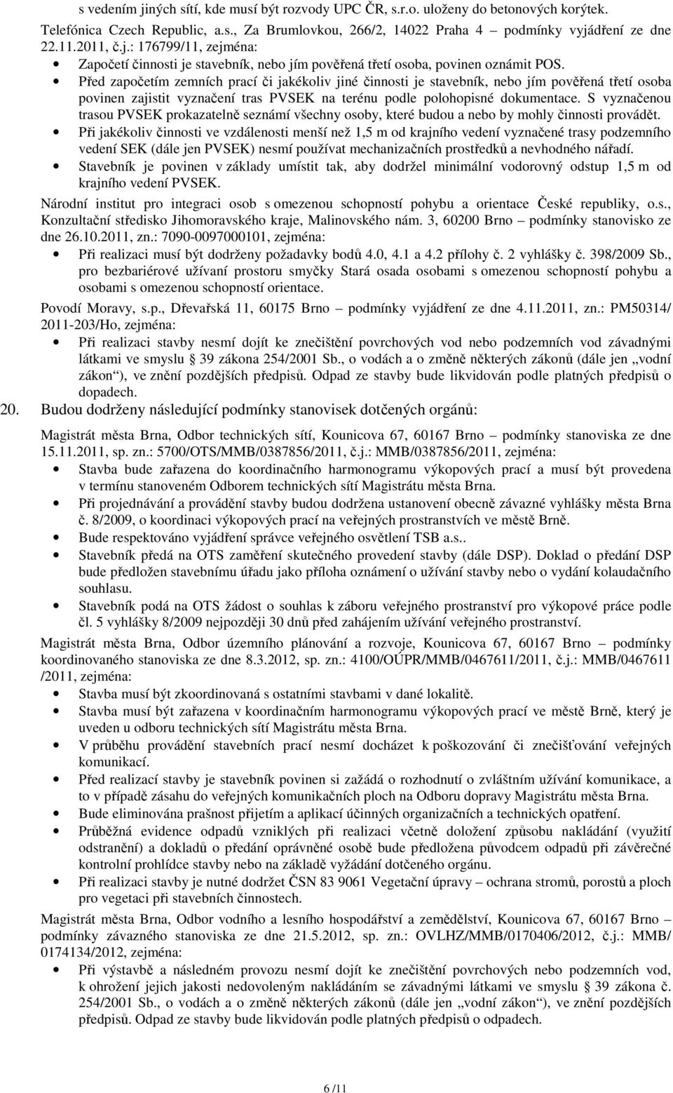 Před započetím zemních prací či jakékoliv jiné činnosti je stavebník, nebo jím pověřená třetí osoba povinen zajistit vyznačení tras PVSEK na terénu podle polohopisné dokumentace.