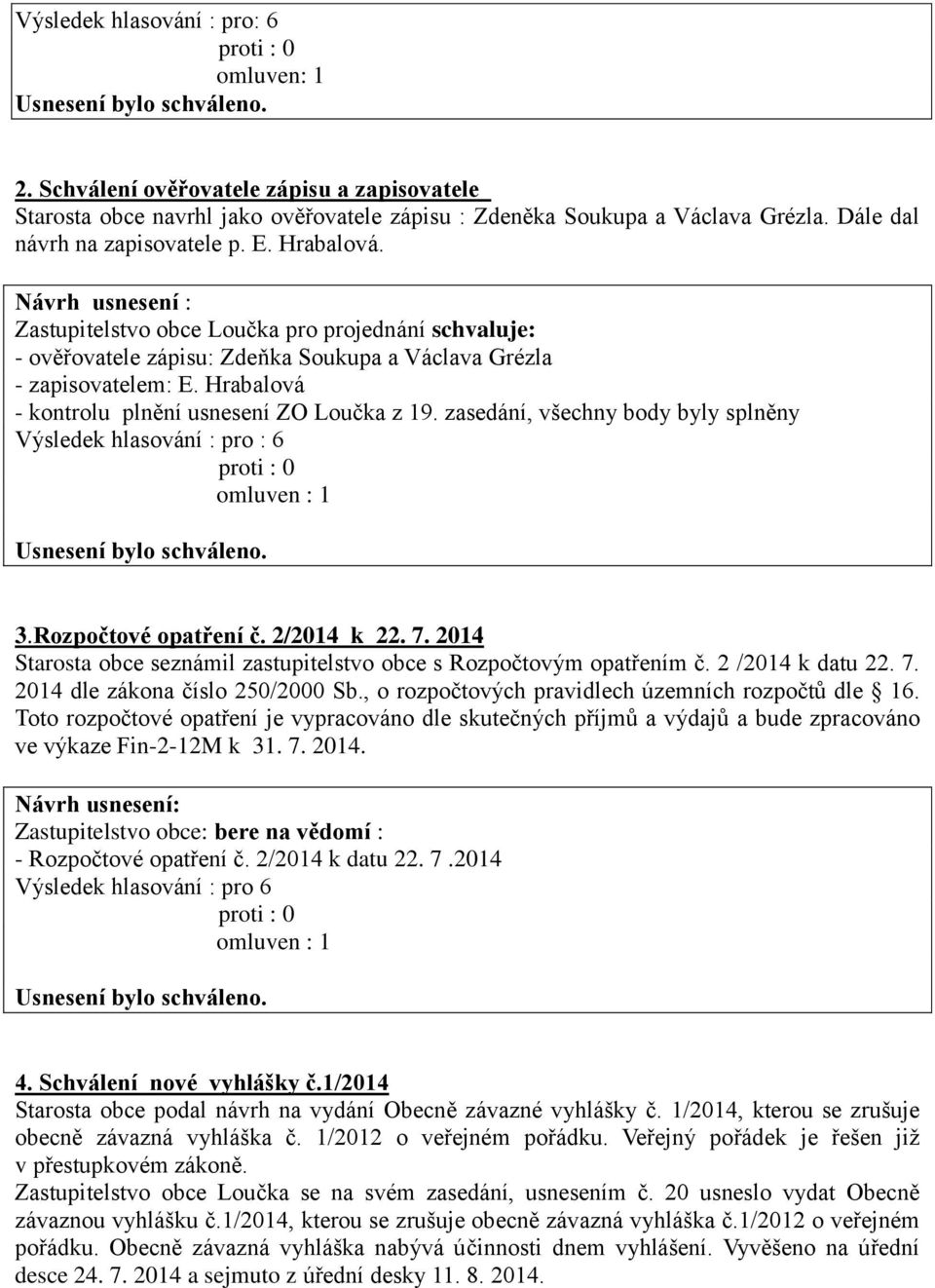 zasedání, všechny body byly splněny Výsledek hlasování : pro : 6 3.Rozpočtové opatření č. 2/2014 k 22. 7. 2014 Starosta obce seznámil zastupitelstvo obce s Rozpočtovým opatřením č. 2 /2014 k datu 22.