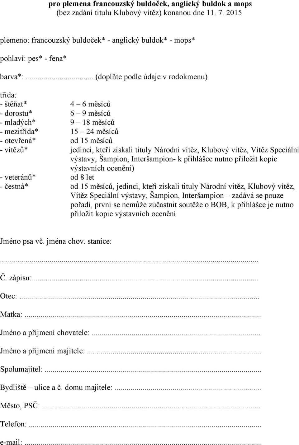 .. (doplňte podle údaje v rodokmenu) třída: - štěňat* 4 6 měsíců - dorostu* 6 9 měsíců - mladých* 9 18 měsíců - mezitřída* 15 24 měsíců - otevřená* od 15 měsíců - vítězů* jedinci, kteří získali