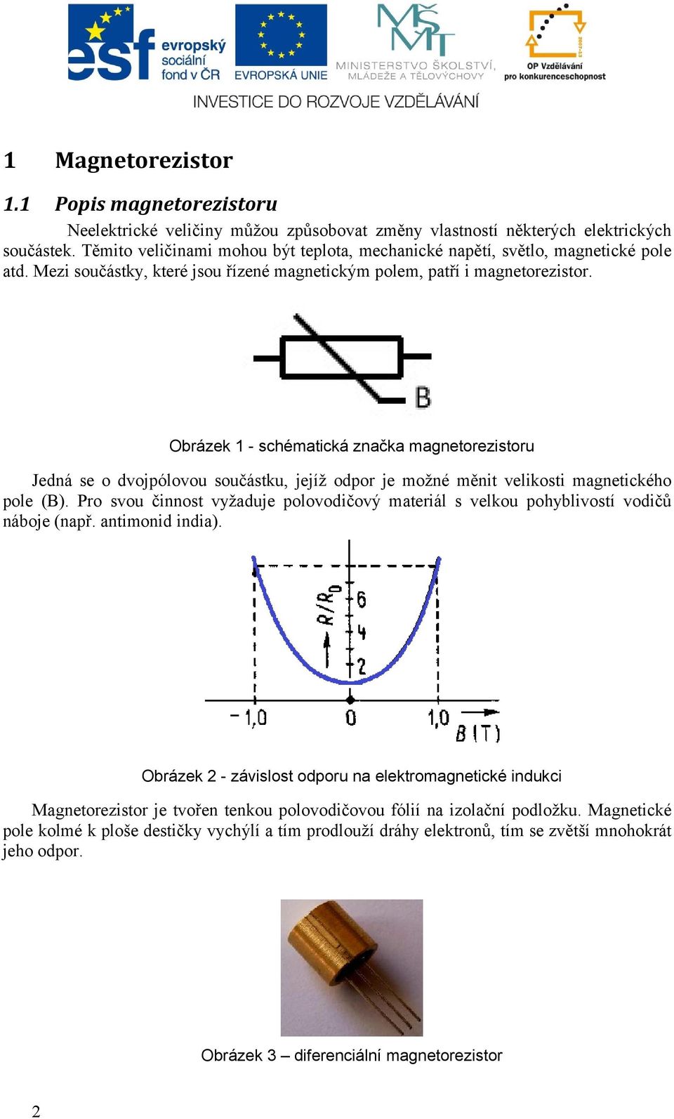 Obrázek 1 - schématická značka magnetorezistoru Jedná se o dvojpólovou součástku, jejíž odpor je možné měnit velikosti magnetického pole (B).