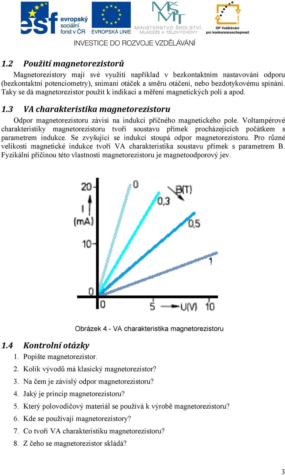 Voltampérové charakteristiky magnetorezistoru tvoří soustavu přímek procházejících počátkem s parametrem indukce. Se zvyšující se indukcí stoupá odpor magnetorezistoru.