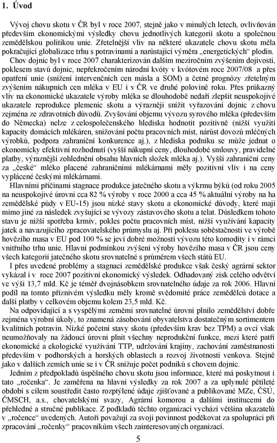 Chov dojnic byl v roce 2007 charakterizován dalším meziročním zvýšením dojivosti, poklesem stavů dojnic, nepřekročením národní kvóty v kvótovém roce 2007/08 a přes opatření unie (snížení