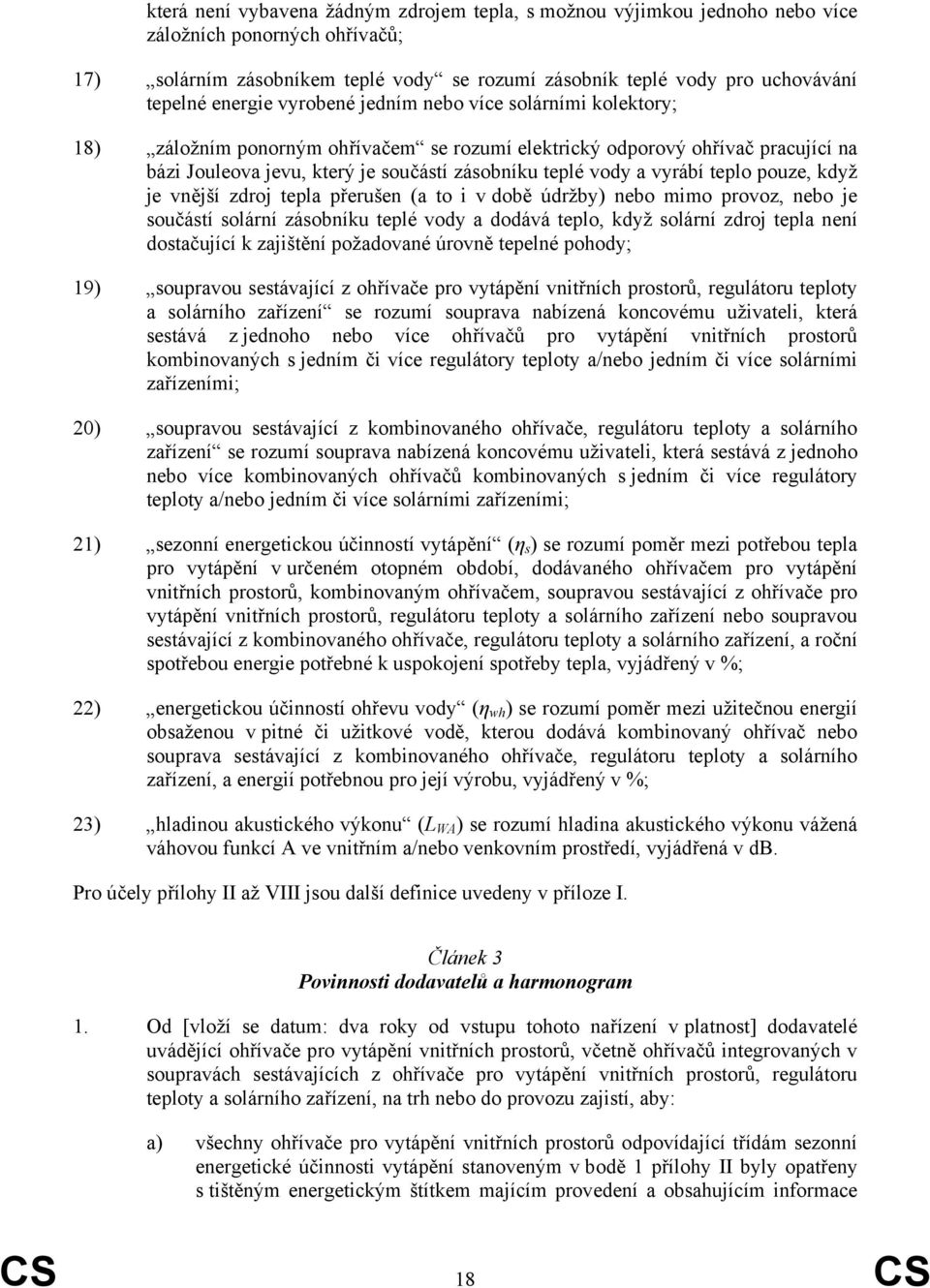 vyrábí teplo pouze, když je vnější zdroj tepla přerušen (a to i v době údržby) nebo mimo provoz, nebo je součástí solární zásobníku teplé vody a dodává teplo, když solární zdroj tepla není