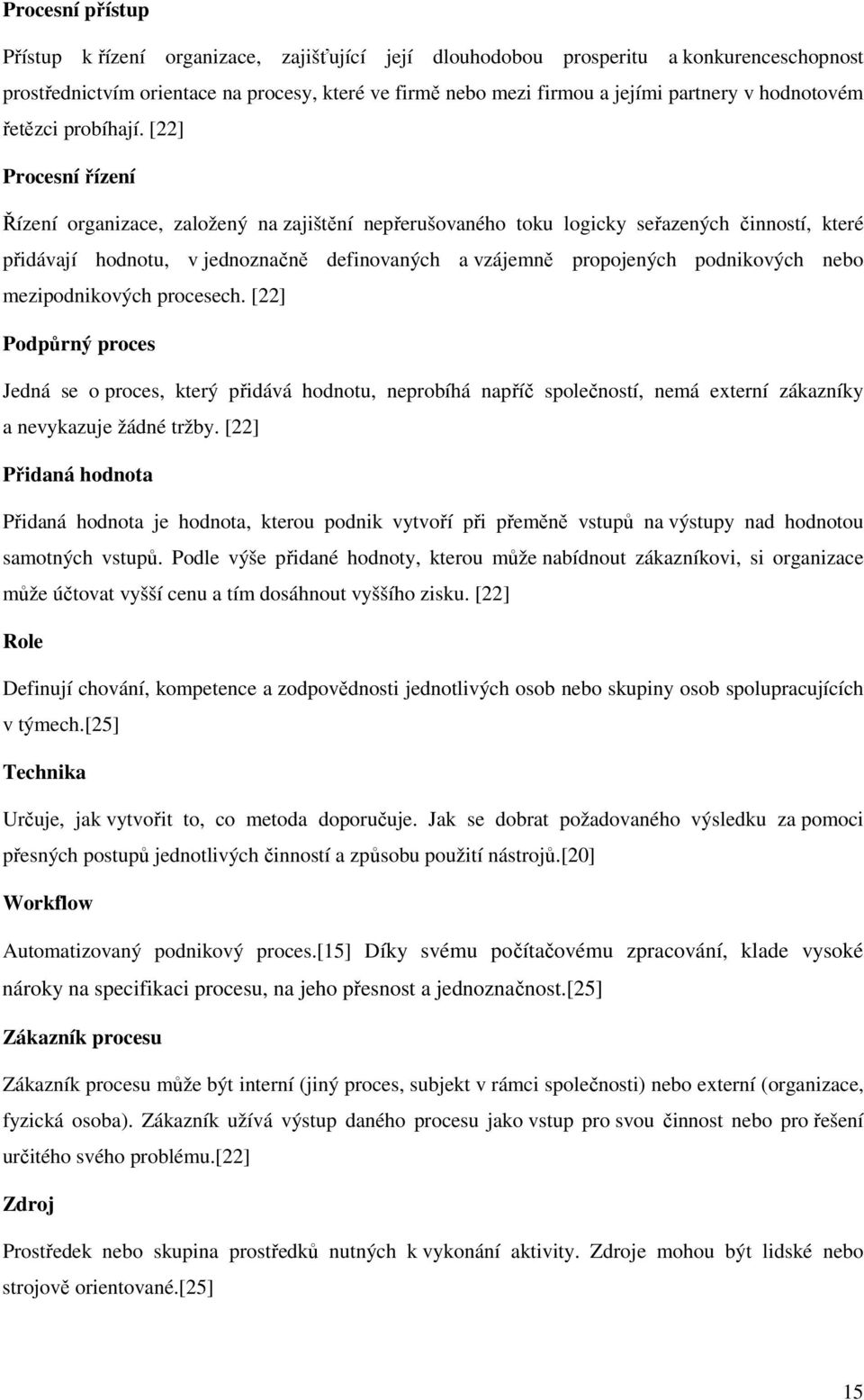 [22] Procesní řízení Řízení organizace, založený na zajištění nepřerušovaného toku logicky seřazených činností, které přidávají hodnotu, v jednoznačně definovaných a vzájemně propojených podnikových