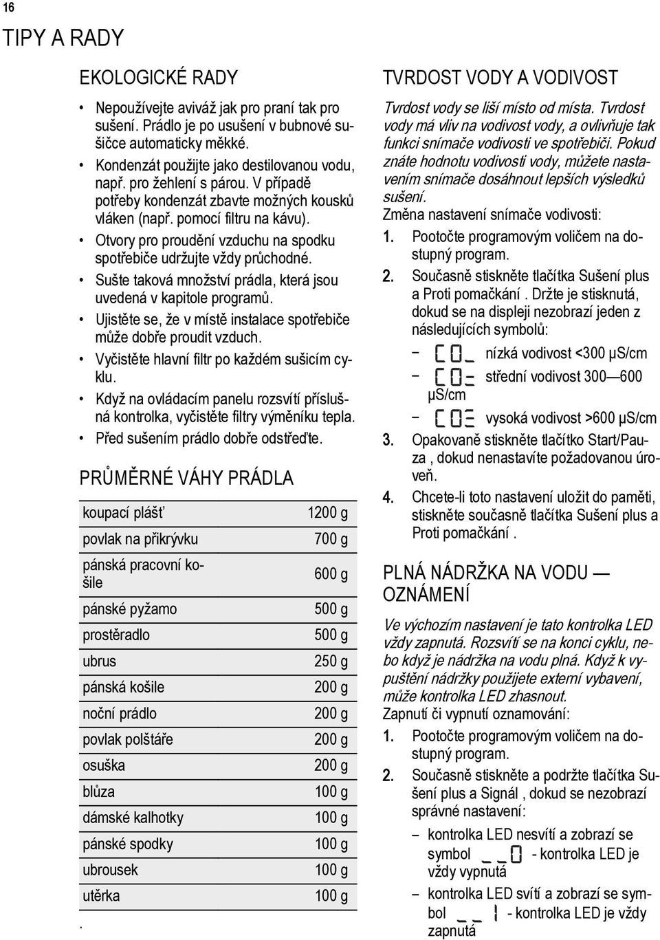 Sušte taková množství prádla, která jsou uvedená v kapitole programů. Ujistěte se, že v místě instalace spotřebiče může dobře proudit vzduch. Vyčistěte hlavní filtr po každém sušicím cyklu.