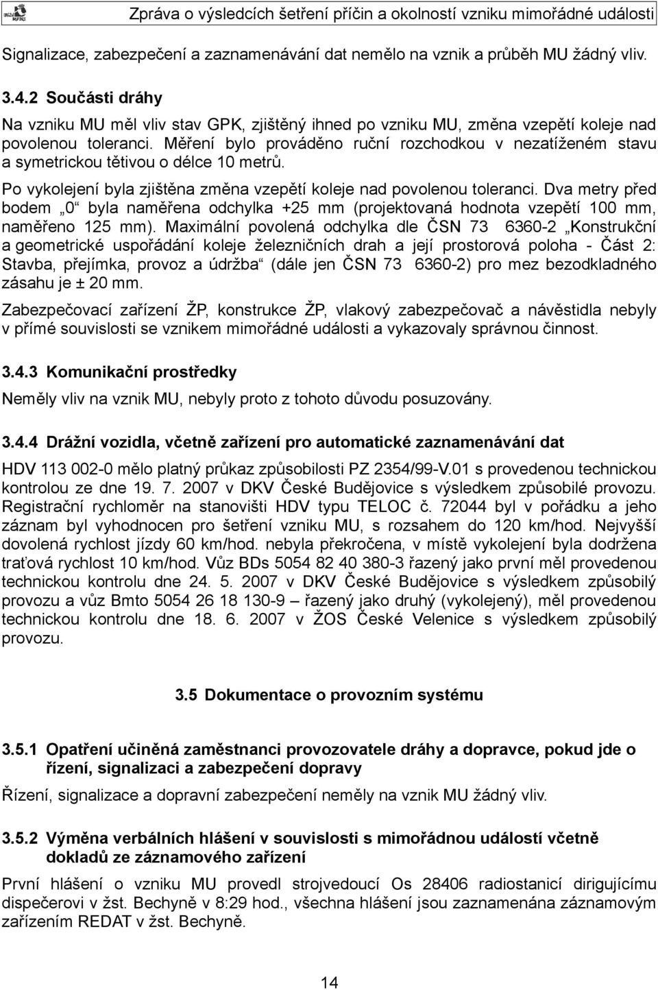 Měření bylo prováděno ruční rozchodkou v nezatíženém stavu a symetrickou tětivou o délce 10 metrů. Po vykolejení byla zjištěna změna vzepětí koleje nad povolenou toleranci.