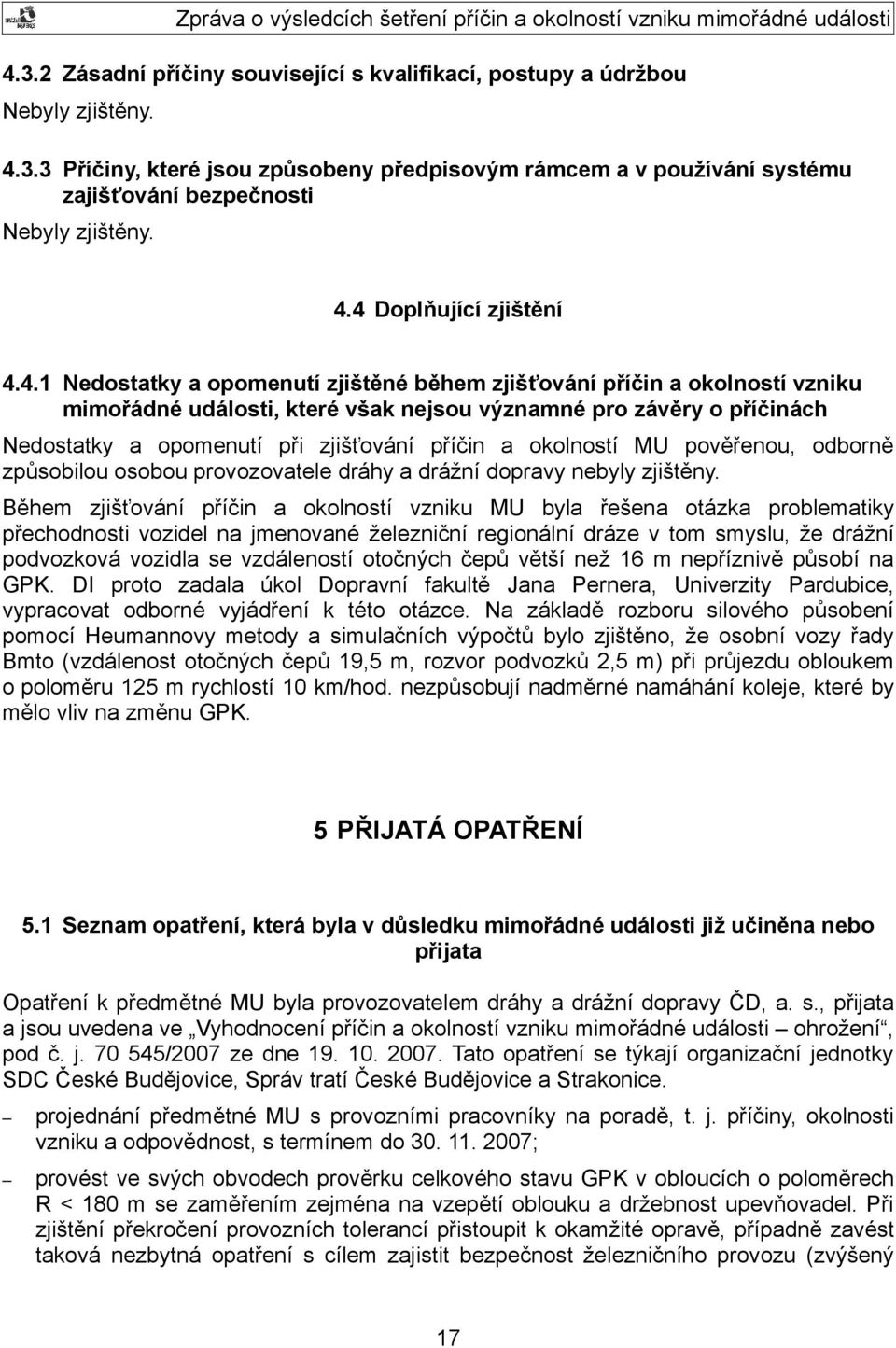 při zjišťování příčin a okolností MU pověřenou, odborně způsobilou osobou provozovatele dráhy a drážní dopravy nebyly zjištěny.