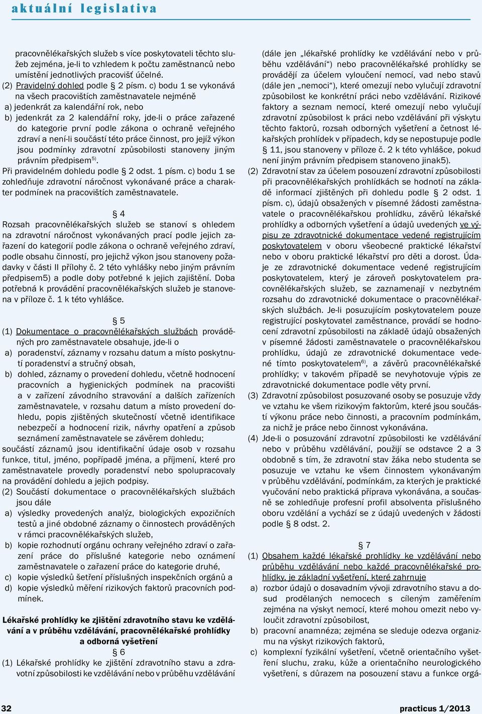 ochraně veřejného zdraví a není-li součástí této práce činnost, pro jejíž výkon jsou podmínky zdravotní způsobilosti stanoveny jiným právním předpisem 5). Při pravidelném dohledu podle 2 odst. 1 písm.