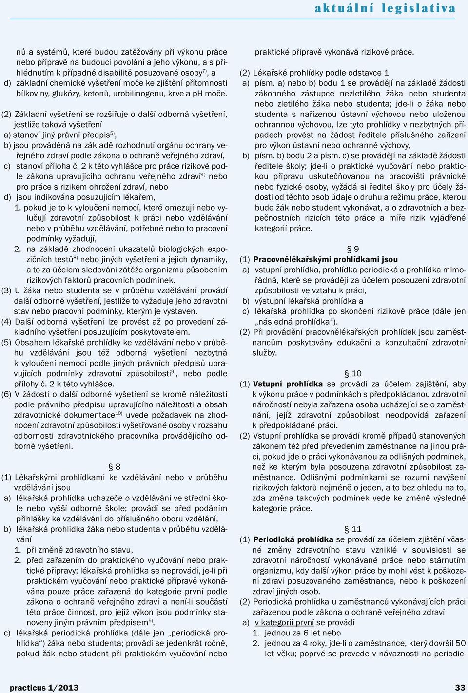 (2) Základní vyšetření se rozšiřuje o další odborná vyšetření, jestliže taková vyšetření a) stanoví jiný právní předpis 5), b) jsou prováděná na základě rozhodnutí orgánu ochrany veřejného zdraví