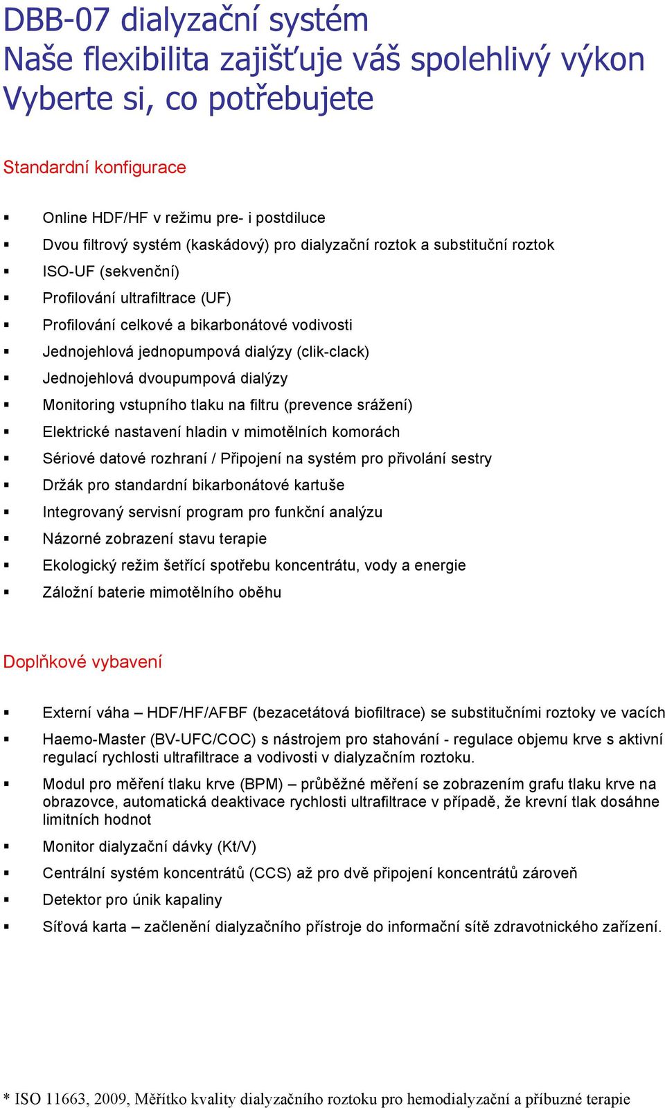 dvoupumpová dialýzy Monitoring vstupního tlaku na filtru (prevence srážení) Elektrické nastavení hladin v mimotělních komorách Sériové datové rozhraní / Připojení na systém pro přivolání sestry Držák