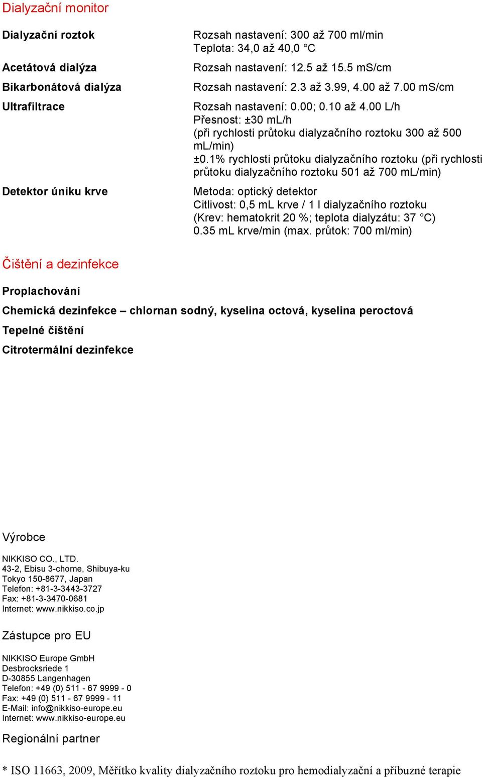 1% rychlosti průtoku dialyzačního roztoku (při rychlosti průtoku dialyzačního roztoku 501 až 700 ml/min) Metoda: optický detektor Citlivost: 0,5 ml krve / 1 l dialyzačního roztoku (Krev: hematokrit