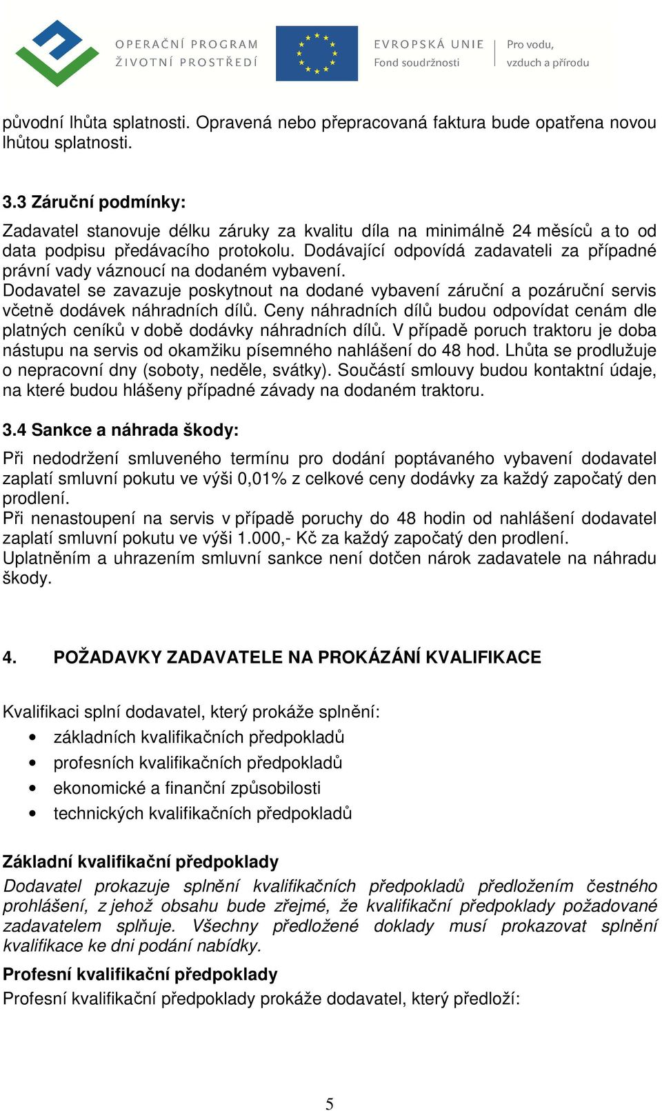 Dodávající odpovídá zadavateli za případné právní vady váznoucí na dodaném vybavení. Dodavatel se zavazuje poskytnout na dodané vybavení záruční a pozáruční servis včetně dodávek náhradních dílů.