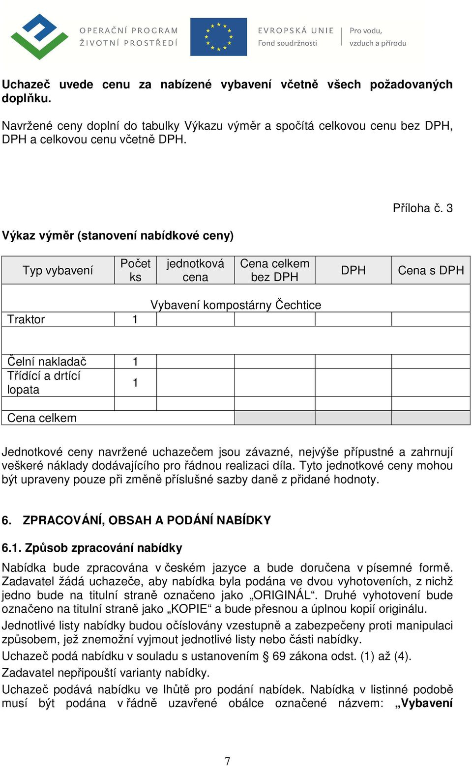 3 Typ vybavení Počet ks jednotková cena Cena celkem bez DPH DPH Cena s DPH Traktor 1 Vybavení kompostárny Čechtice Čelní nakladač 1 Třídící a drtící lopata 1 Cena celkem Jednotkové ceny navržené