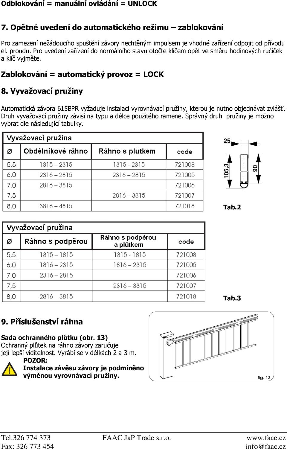 Vyvažovací pružiny Automatická závora 615BPR vyžaduje instalaci vyrovnávací pružiny, kterou je nutno objednávat zvlášť. Druh vyvažovací pružiny závisí na typu a délce použitého ramene.