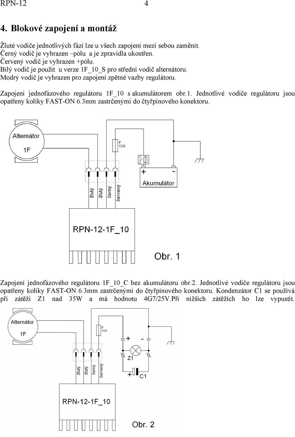 1. Jednotlivé vodiče regulátoru jsou opatřeny kolíky FAST-ON 6.3mm zastrčenými do čtyřpinového konektoru. Zapojení jednofázového regulátoru 1F_10_C bez akumulátoru obr.2.