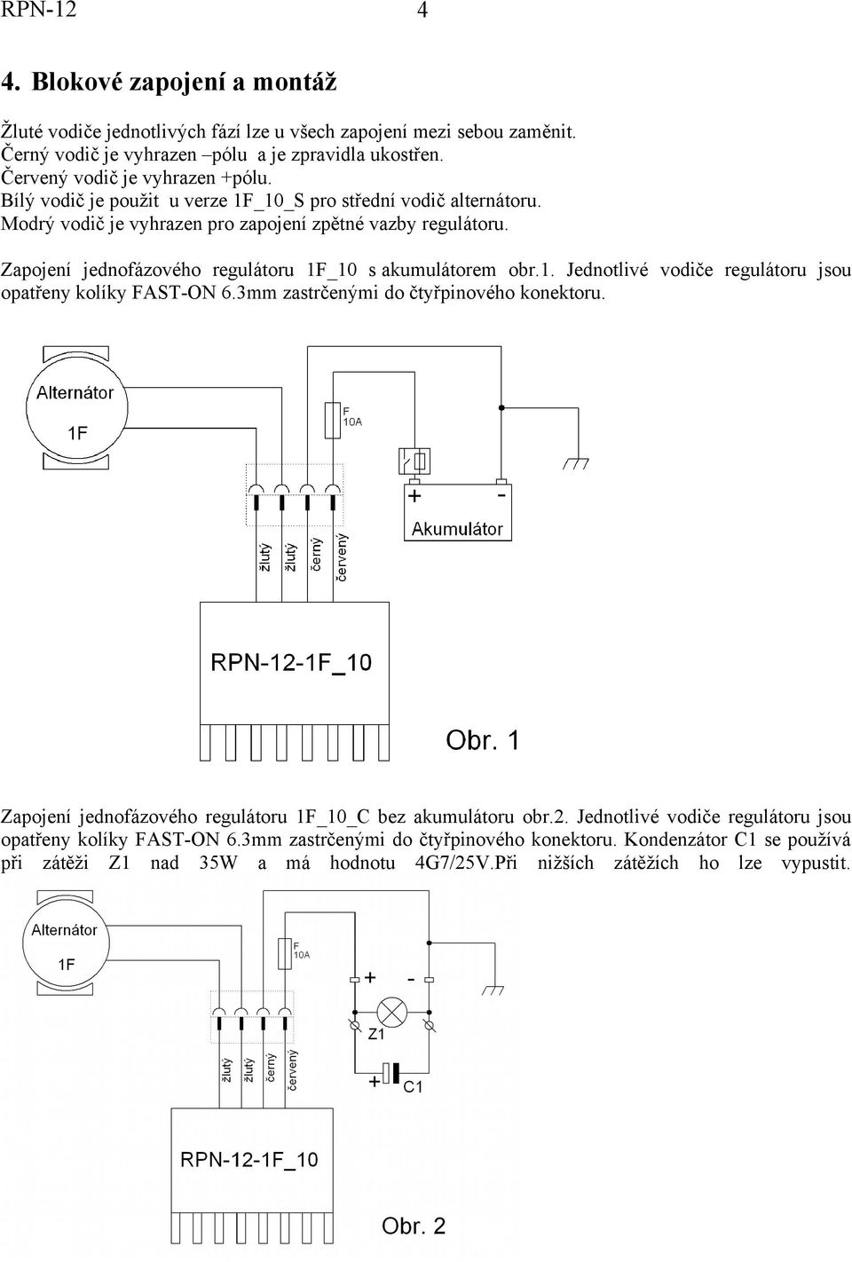 1. Jednotlivé vodiče regulátoru jsou opatřeny kolíky FAST-ON 6.3mm zastrčenými do čtyřpinového konektoru. Zapojení jednofázového regulátoru 1F_10_C bez akumulátoru obr.2.