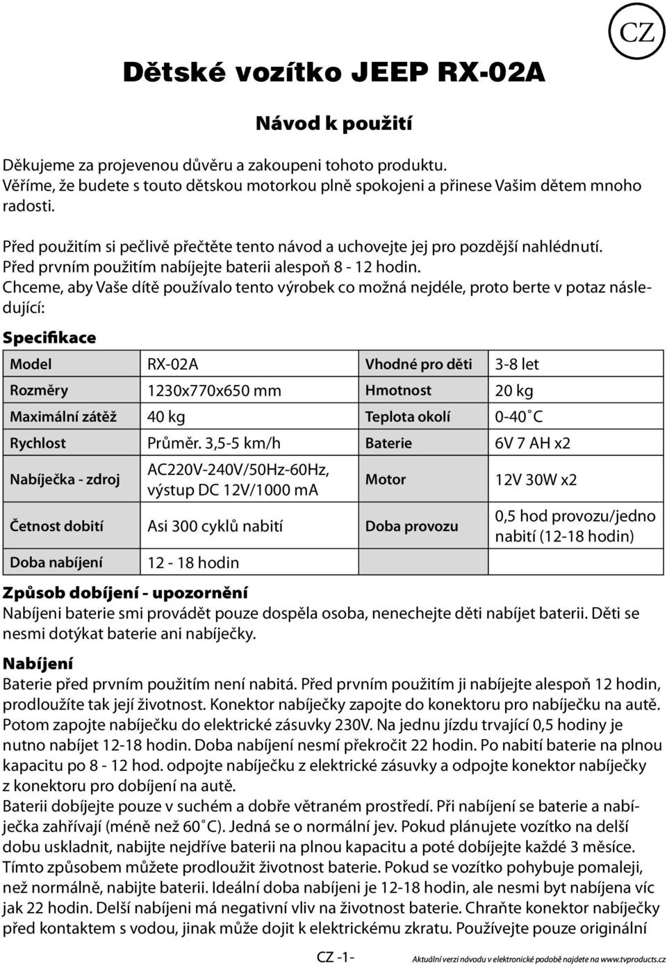 Chceme, aby Vaše dítě používalo tento výrobek co možná nejdéle, proto berte v potaz následující: Specifikace Model RX-02A Vhodné pro děti 3-8 let Rozměry 1230x770x650 mm Hmotnost 20 kg Maximální