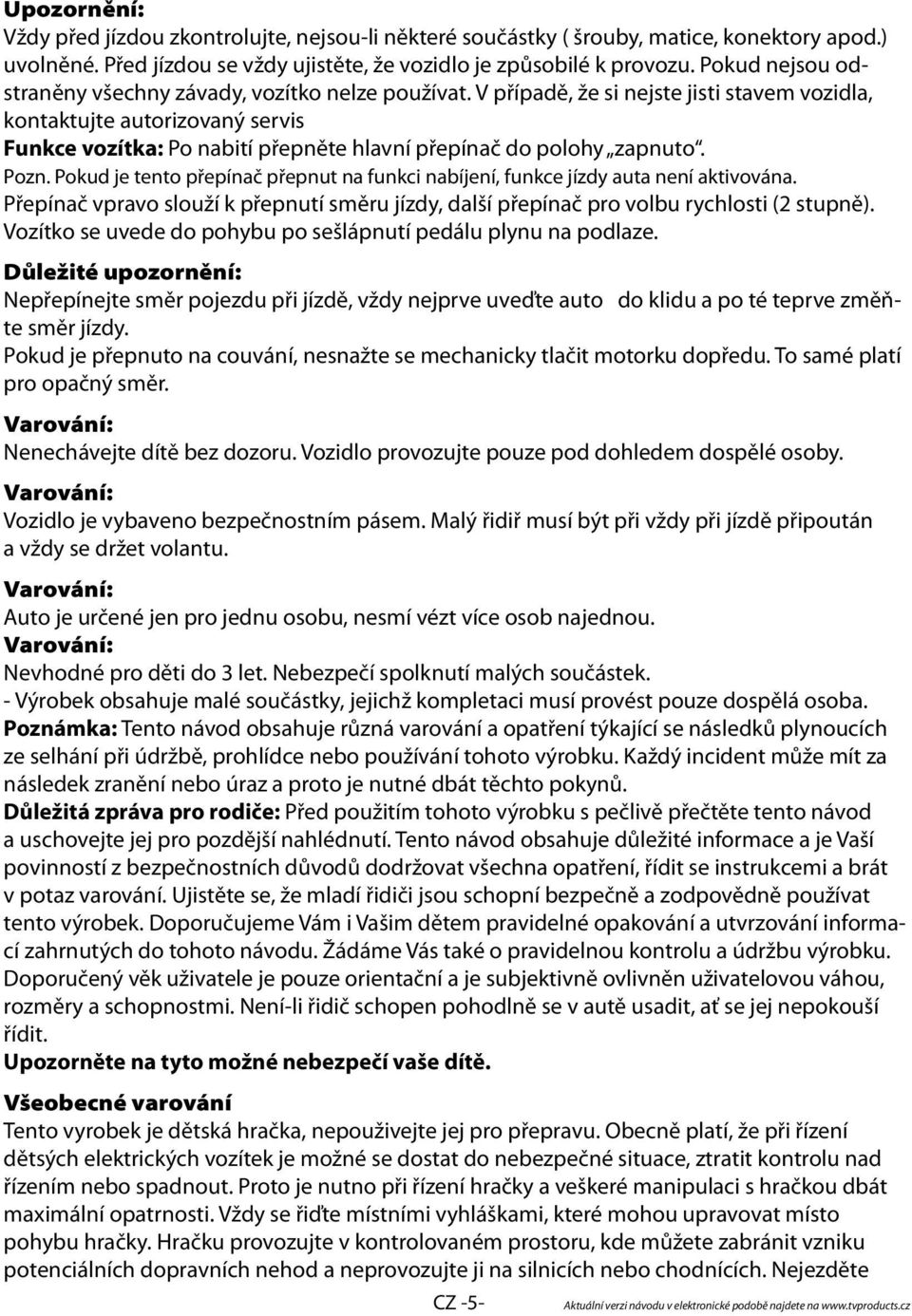 V případě, že si nejste jisti stavem vozidla, kontaktujte autorizovaný servis Funkce vozítka: Po nabití přepněte hlavní přepínač do polohy zapnuto. Pozn.