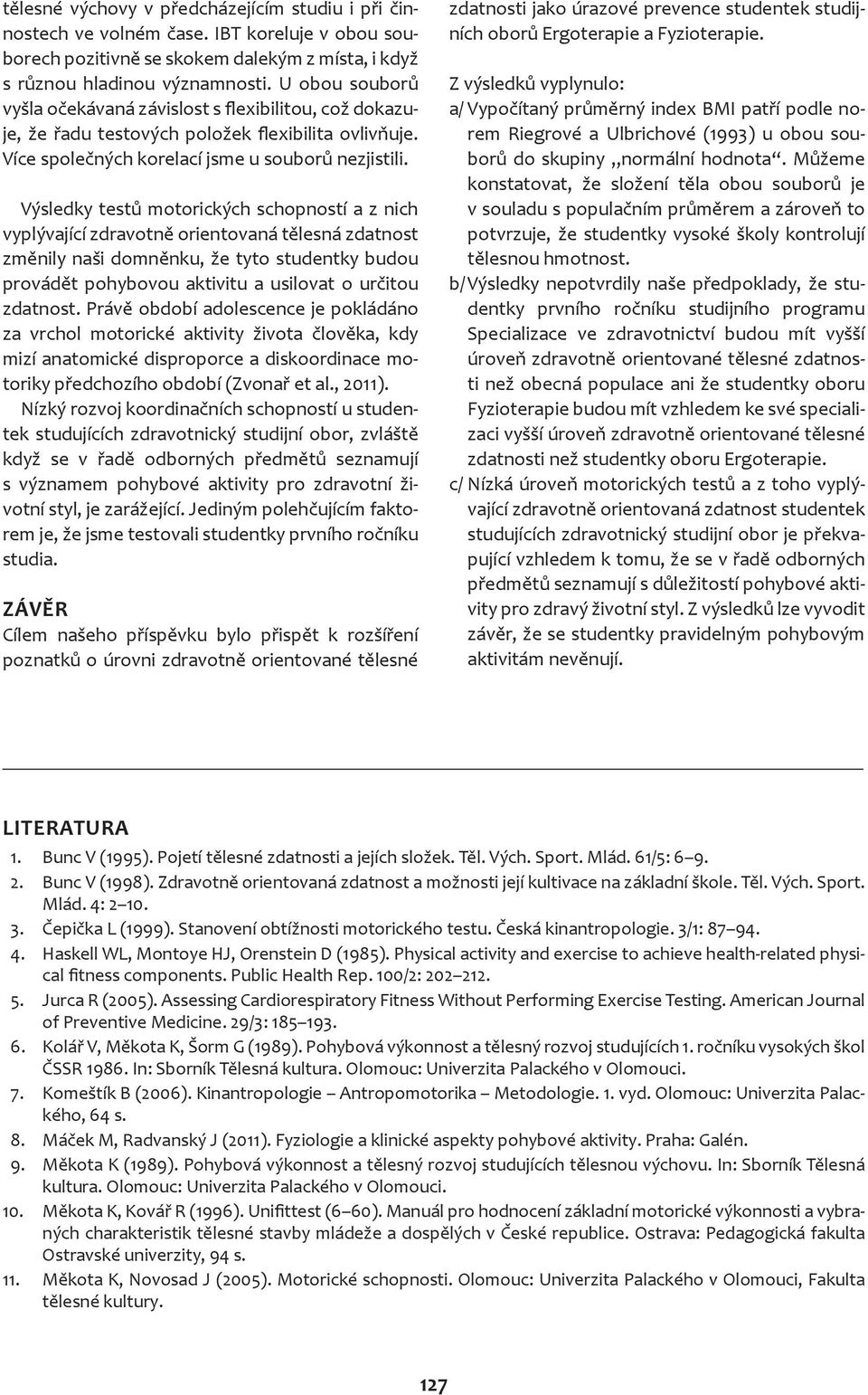 Výsledky testů motorických schopností a z nich vyplývající zdravotně orientovaná tělesná zdatnost změnily naši domněnku, že tyto studentky budou provádět pohybovou aktivitu a usilovat o určitou
