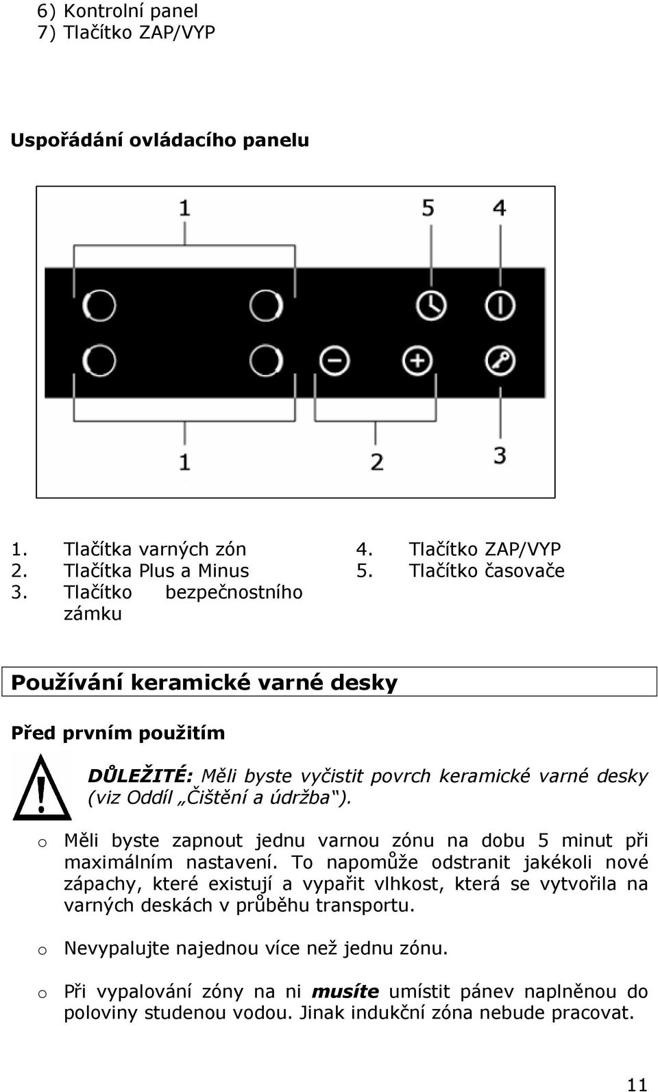 o Měli byste zapnout jednu varnou zónu na dobu 5 minut při maximálním nastavení.