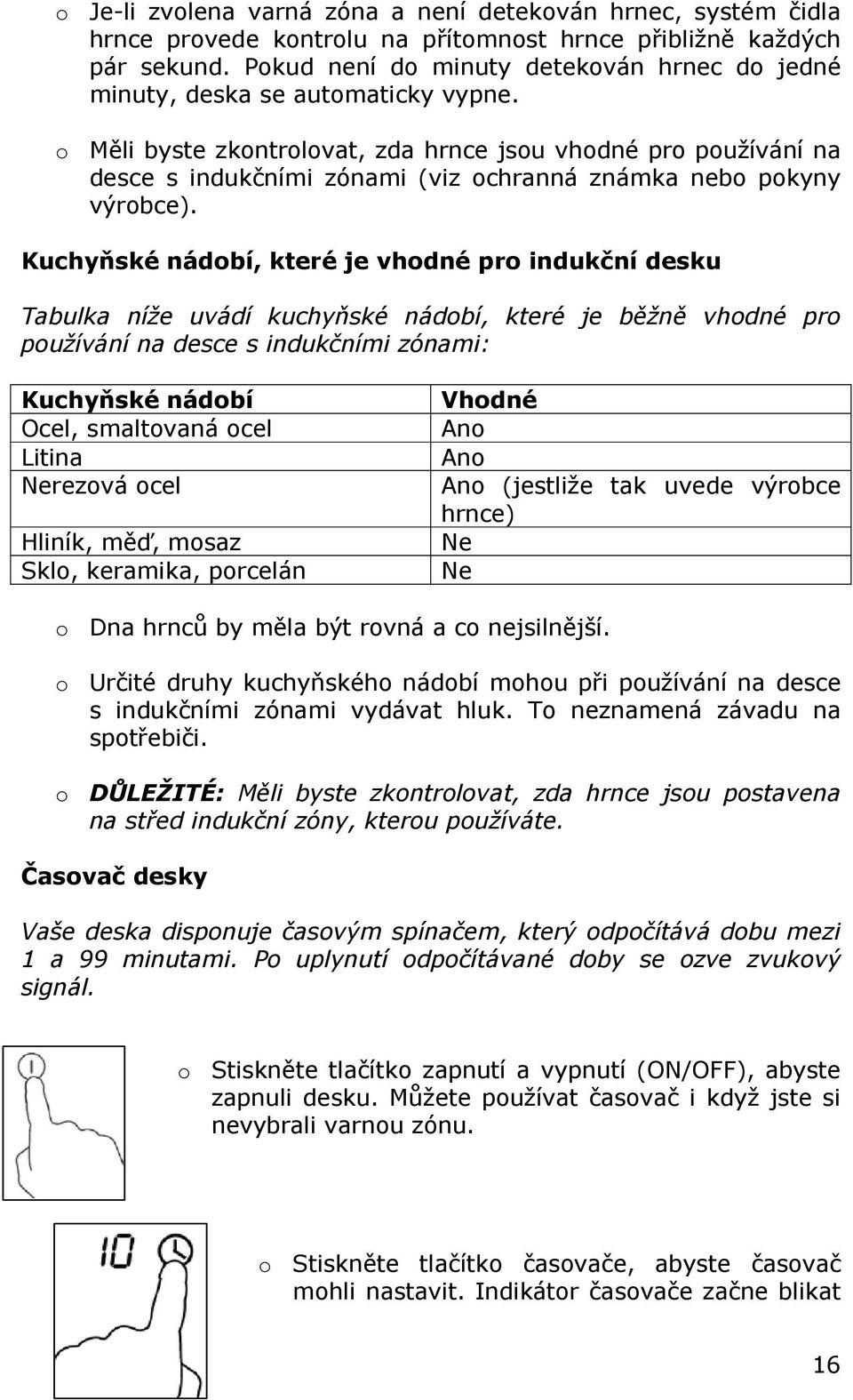o Měli byste zkontrolovat, zda hrnce jsou vhodné pro používání na desce s indukčními zónami (viz ochranná známka nebo pokyny výrobce).