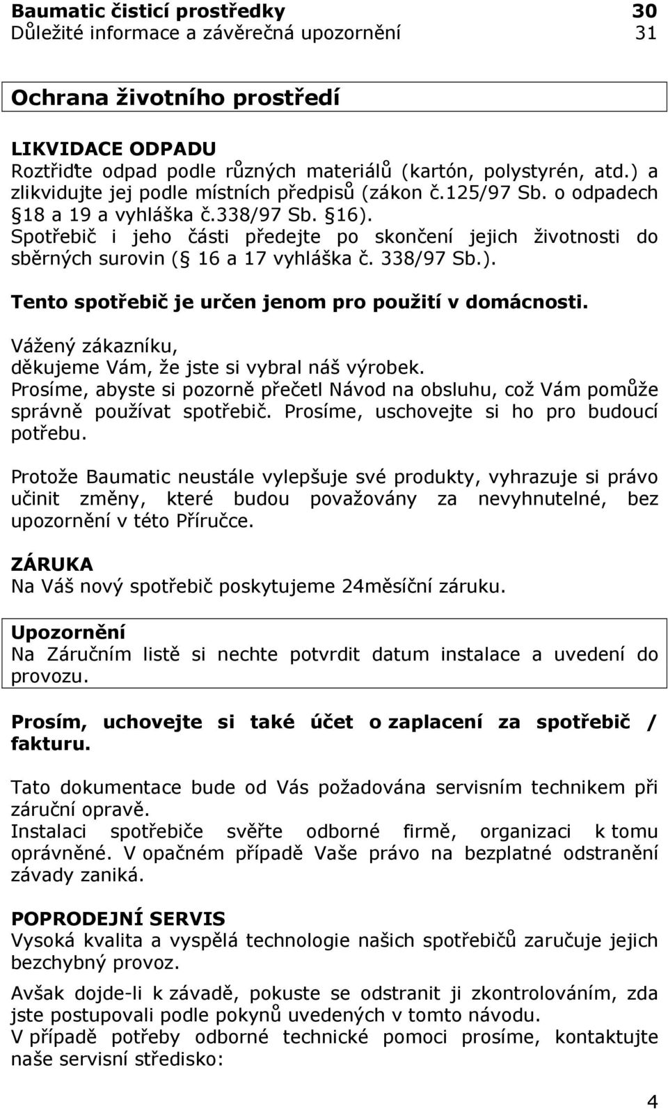 Spotřebič i jeho části předejte po skončení jejich životnosti do sběrných surovin ( 16 a 17 vyhláška č. 338/97 Sb.). Tento spotřebič je určen jenom pro použití v domácnosti.