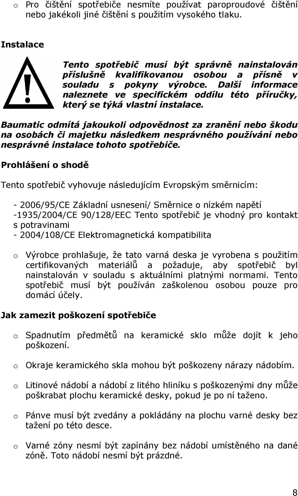 Další informace naleznete ve specifickém oddílu této příručky, který se týká vlastní instalace.