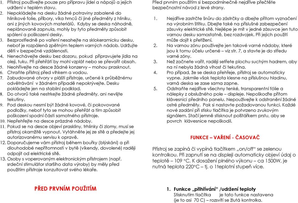 Kdyby se deska náhodně, neplánovaně zapnula, mohly by tyto předměty způsobit spálení a poškození desky. 3.