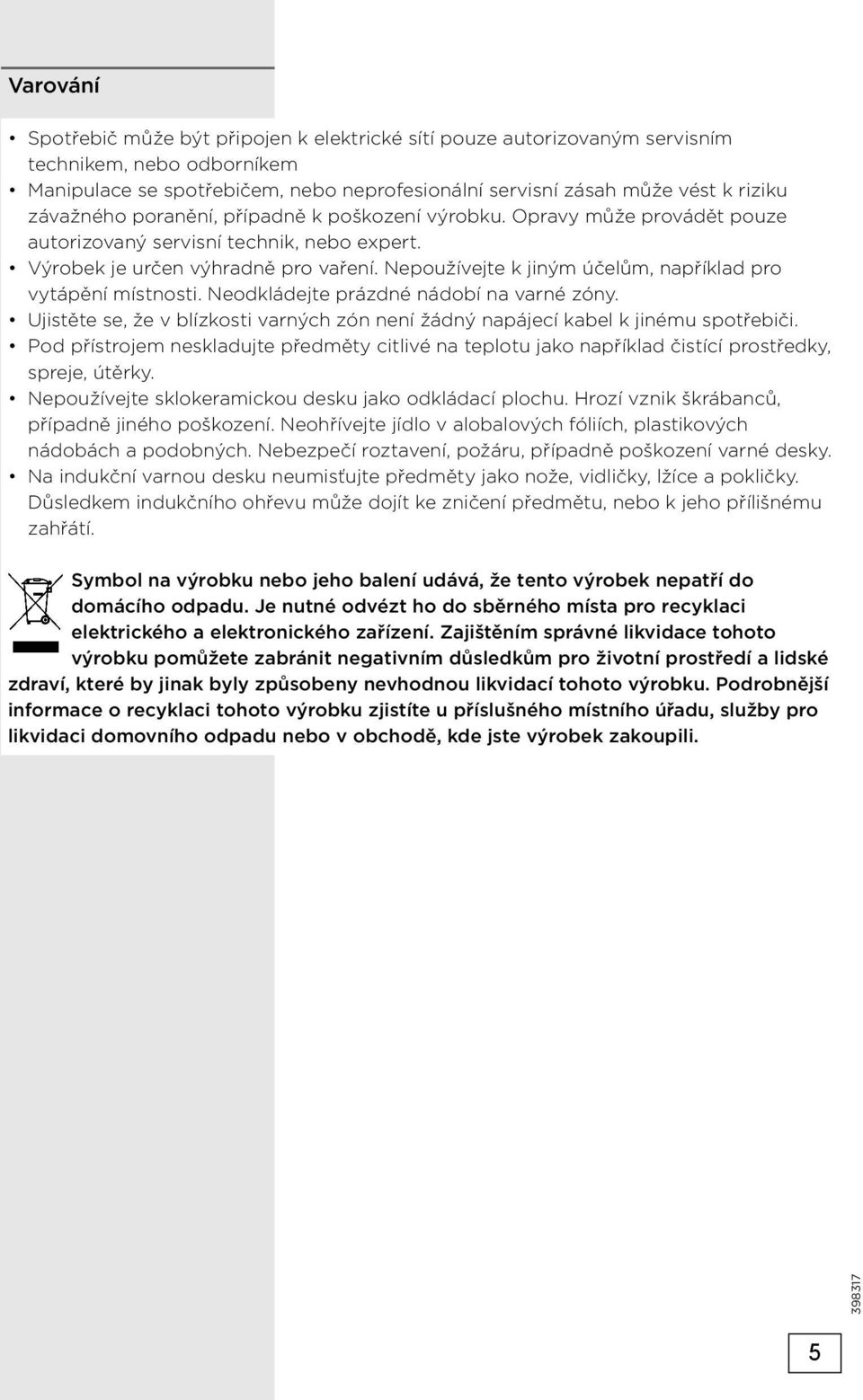 Nepoužívejte k jiným účelům, například pro vytápění místnosti. Neodkládejte prázdné nádobí na varné zóny. Ujistěte se, že v blízkosti varných zón není žádný napájecí kabel k jinému spotřebiči.