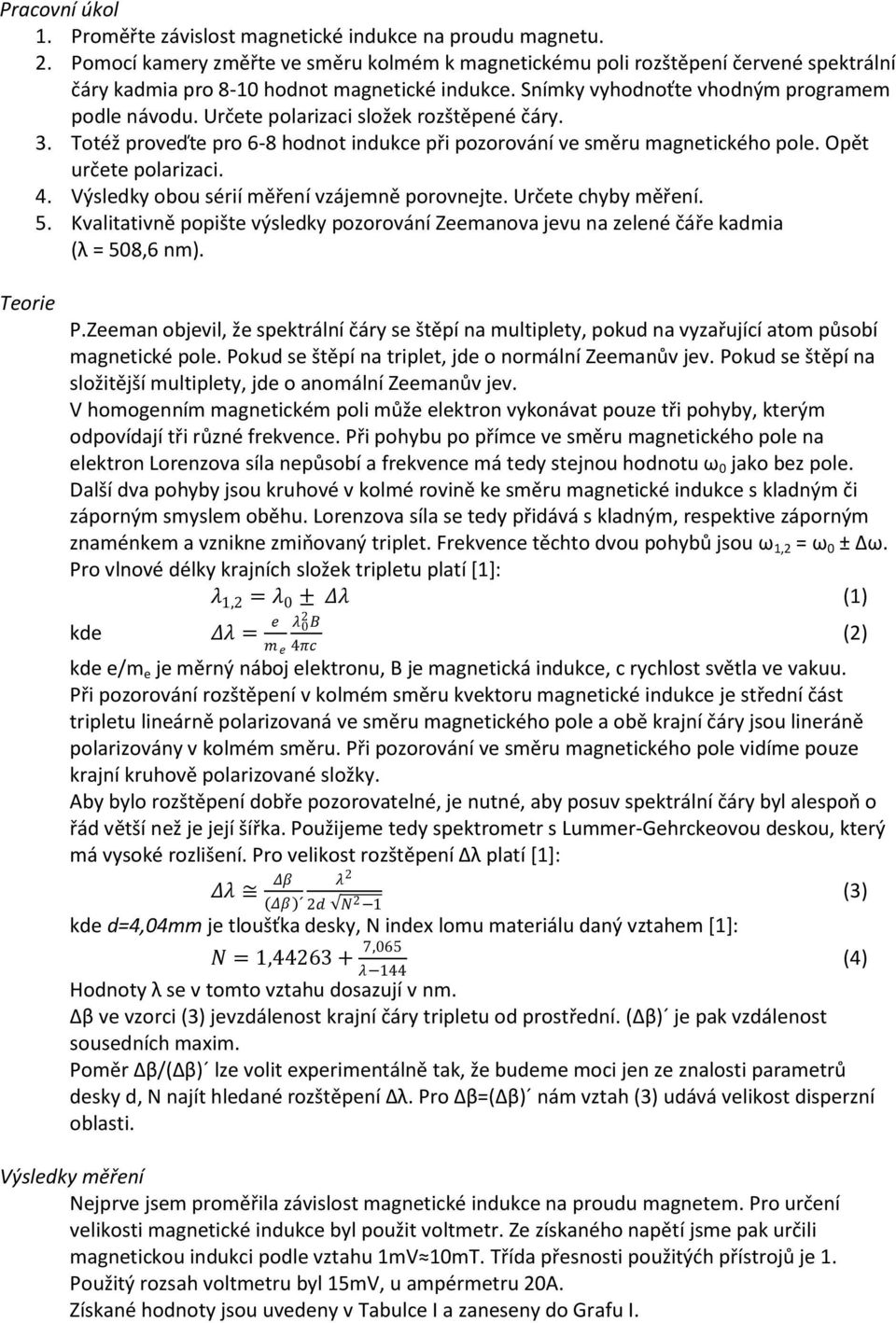 Určete polarizaci složek rozštěpené čáry. 3. Totéž proveďte pro 6-8 hodnot indukce při pozorování ve směru magnetického pole. Opět určete polarizaci. 4. Výsledky obou sérií měření vzájemně porovnejte.