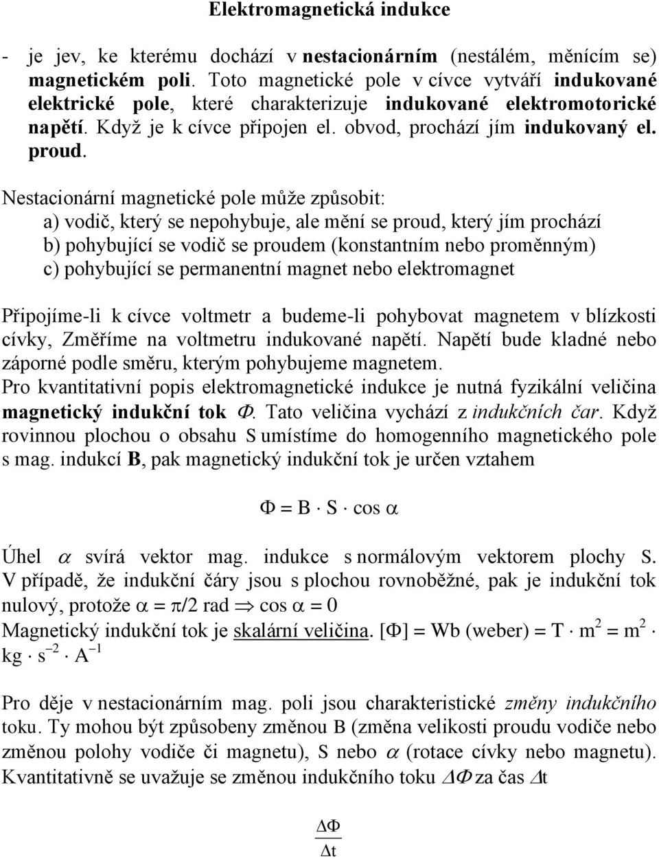 Nestacionární magnetické pole může způsobit: a) vodič, který se nepohybuje, ale mění se proud, který jím prochází b) pohybující se vodič se proudem (konstantním nebo proměnným) c) pohybující se