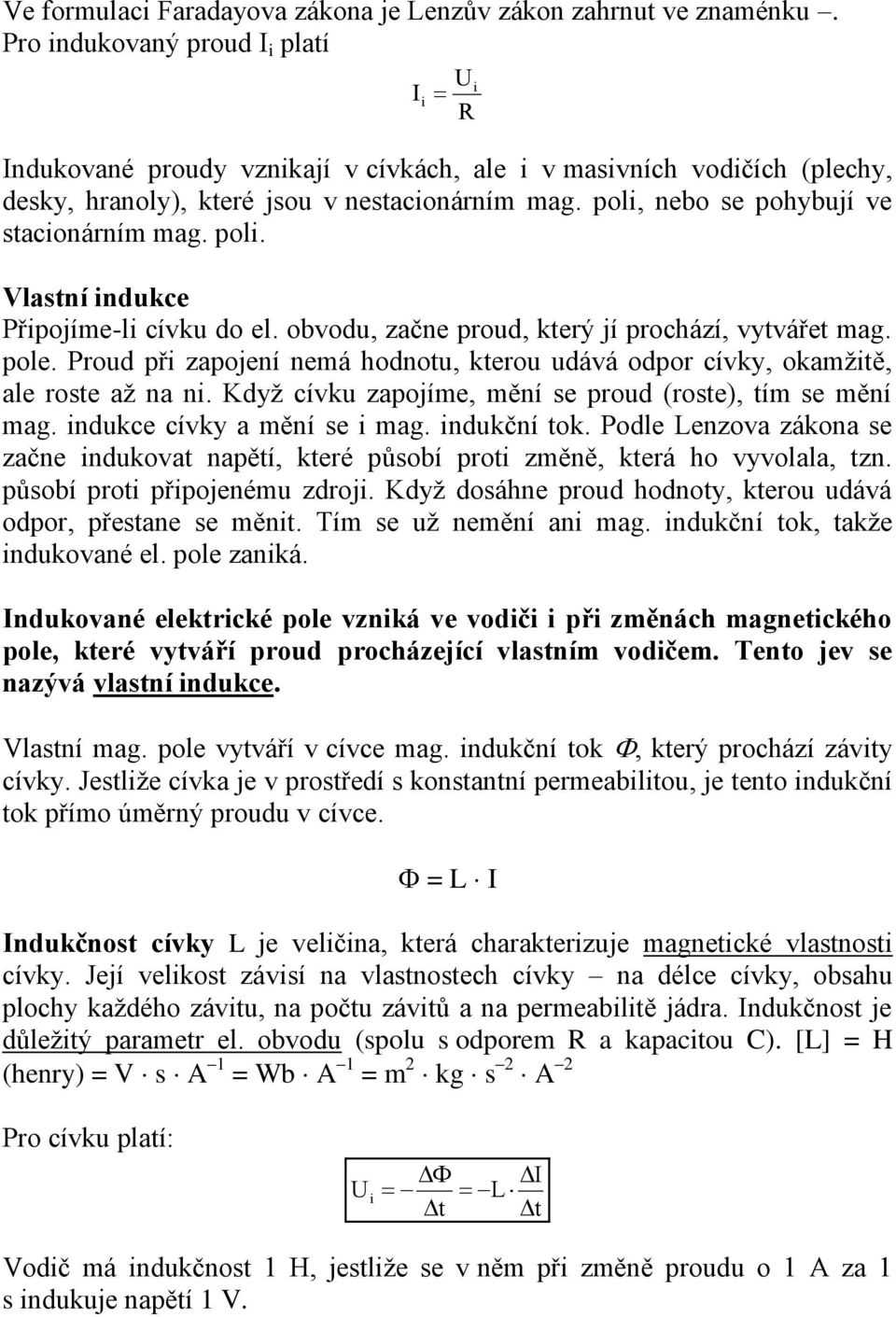 poli, nebo se pohybují ve stacionárním mag. poli. Vlastní indukce Připojíme-li cívku do el. obvodu, začne proud, který jí prochází, vytvářet mag. pole.