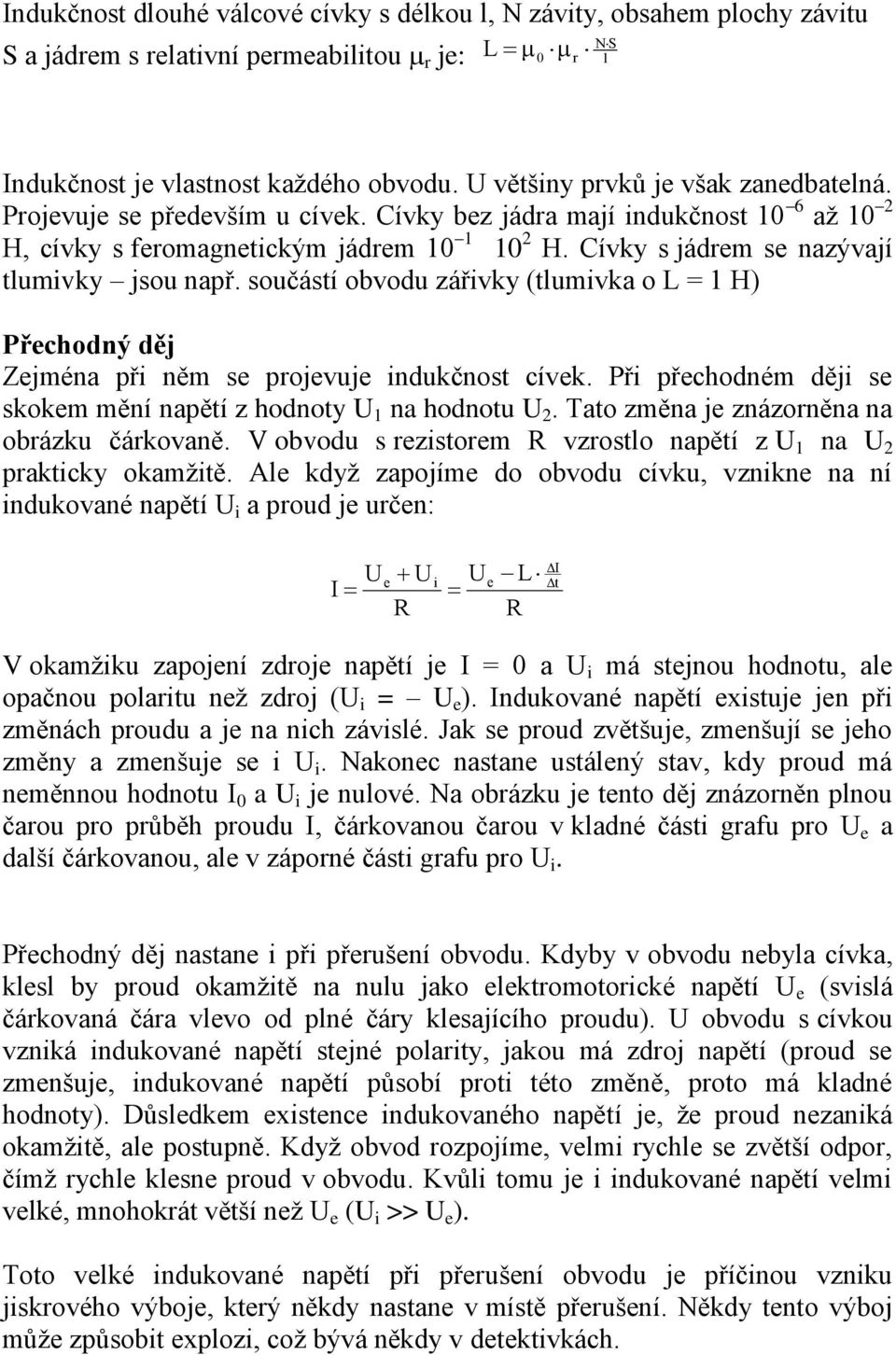 Cívky s jádrem se nazývají tlumivky jsou např. součástí obvodu zářivky (tlumivka o L = 1 H) Přechodný děj Zejména při něm se projevuje indukčnost cívek.