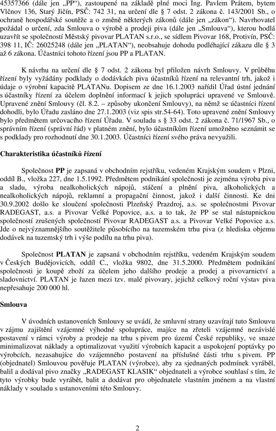 Navrhovatel požádal o určení, zda Smlouva o výrobě a prodeji piva (dále jen Smlouva ), kterou hodlá uzavřít se společností Městský pivovar PLATAN s.r.o., se sídlem Pivovar 168, Protivín, PSČ: 398 11, IČ: 26025248 (dále jen PLATAN ), neobsahuje dohodu podléhající zákazu dle 3 až 6 zákona.