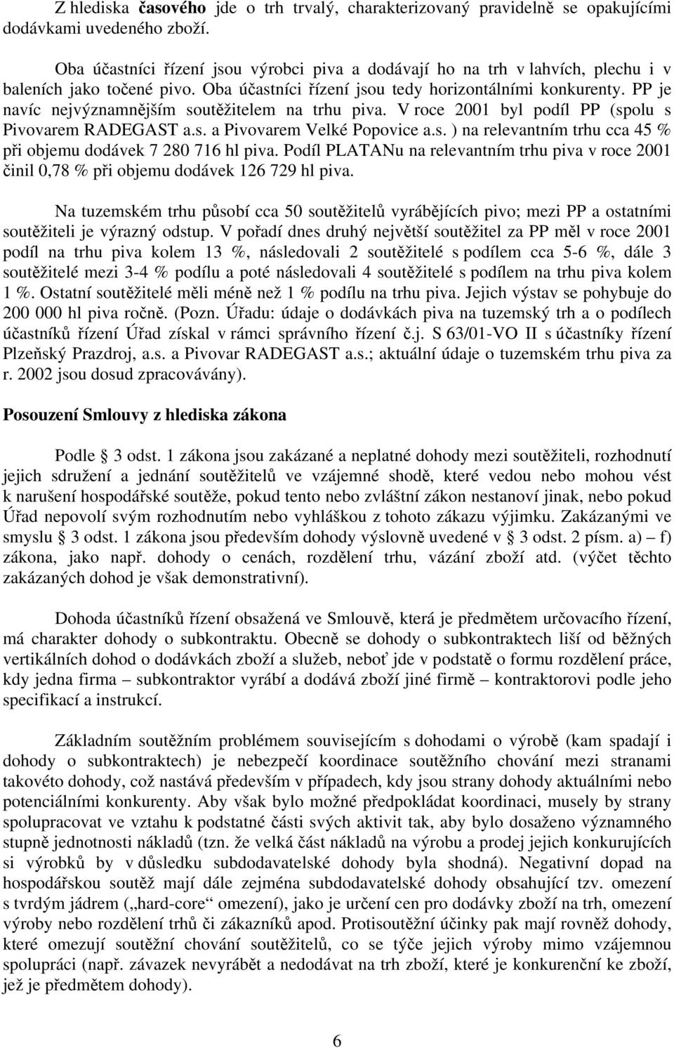 PP je navíc nejvýznamnějším soutěžitelem na trhu piva. V roce 2001 byl podíl PP (spolu s Pivovarem RADEGAST a.s. a Pivovarem Velké Popovice a.s. ) na relevantním trhu cca 45 % při objemu dodávek 7 280 716 hl piva.