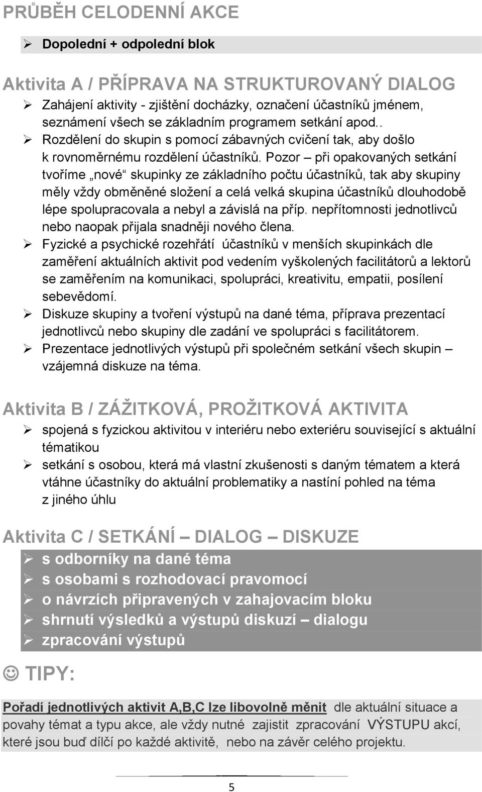 Pozor při opakovaných setkání tvoříme nové skupinky ze základního počtu účastníků, tak aby skupiny měly vždy obměněné složení a celá velká skupina účastníků dlouhodobě lépe spolupracovala a nebyl a