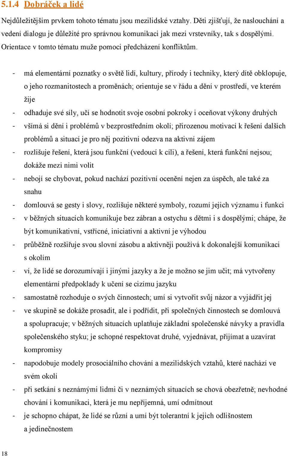 - má elementární poznatky o světě lidí, kultury, přírody i techniky, který dítě obklopuje, o jeho rozmanitostech a proměnách; orientuje se v řádu a dění v prostředí, ve kterém žije - odhaduje své