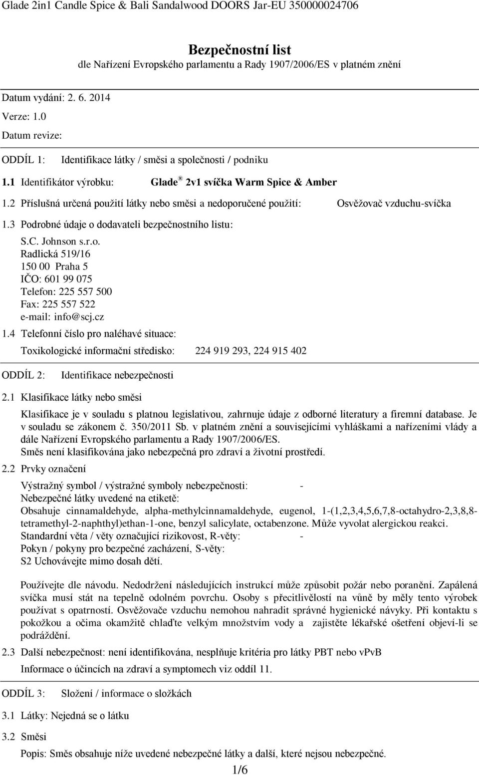 2 Příslušná určená použití látky nebo směsi a nedoporučené použití: Osvěžovač vzduchu-svíčka 1.3 Podrobné údaje o dodavateli bezpečnostního listu: S.C. Johnson s.r.o. Radlická 519/16 150 00 Praha 5 IČO: 601 99 075 Telefon: 225 557 500 Fax: 225 557 522 e-mail: info@scj.