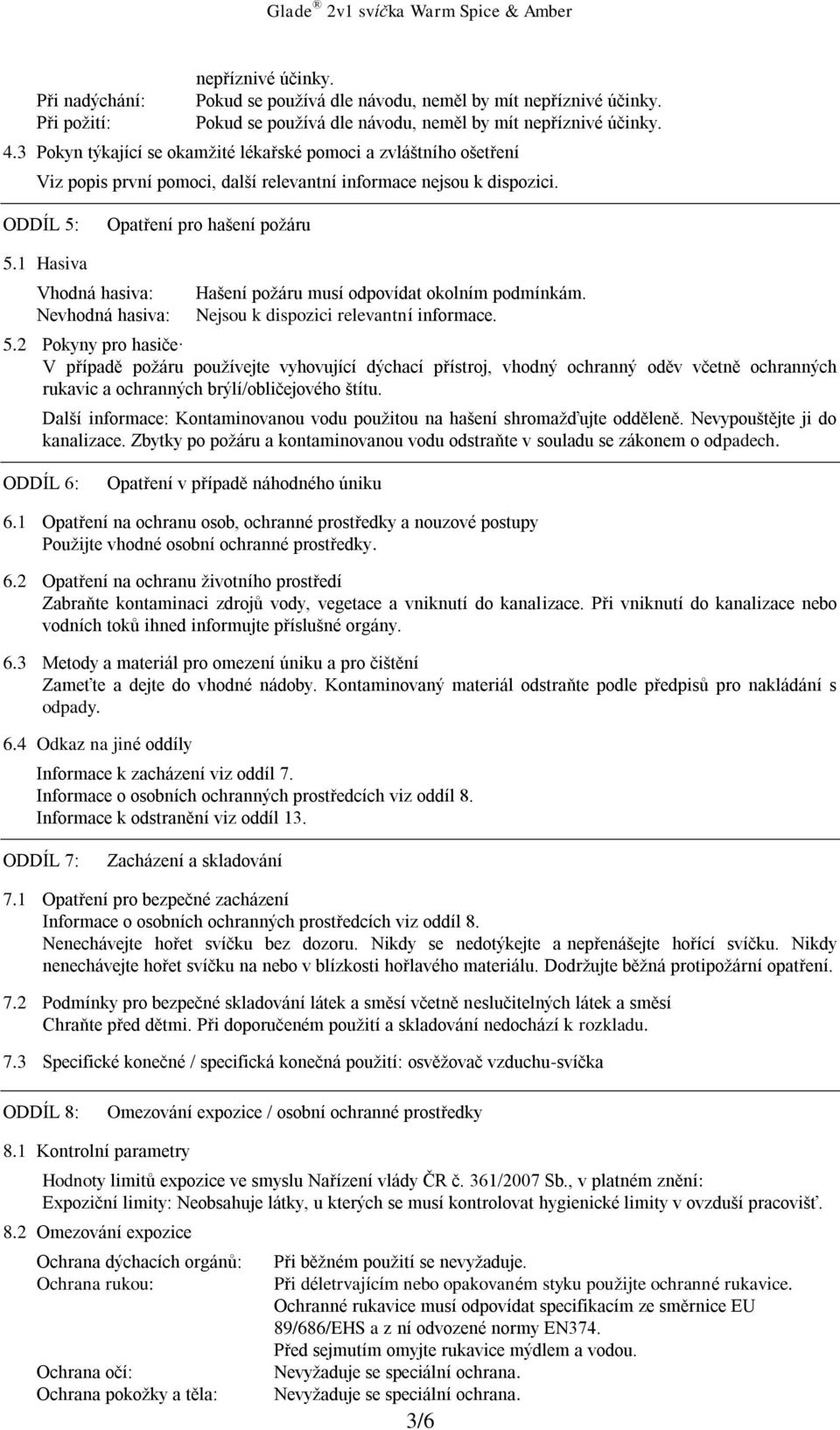 1 Hasiva Vhodná hasiva: Nevhodná hasiva: Hašení požáru musí odpovídat okolním podmínkám. Nejsou k dispozici relevantní informace. 5.