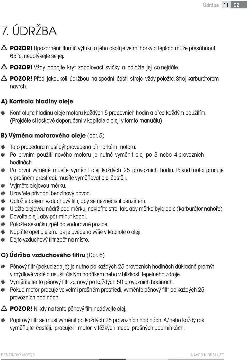 A) Kontrola hladiny oleje Kontrolujte hladinu oleje motoru každých 5 pracovních hodin a před každým použitím.