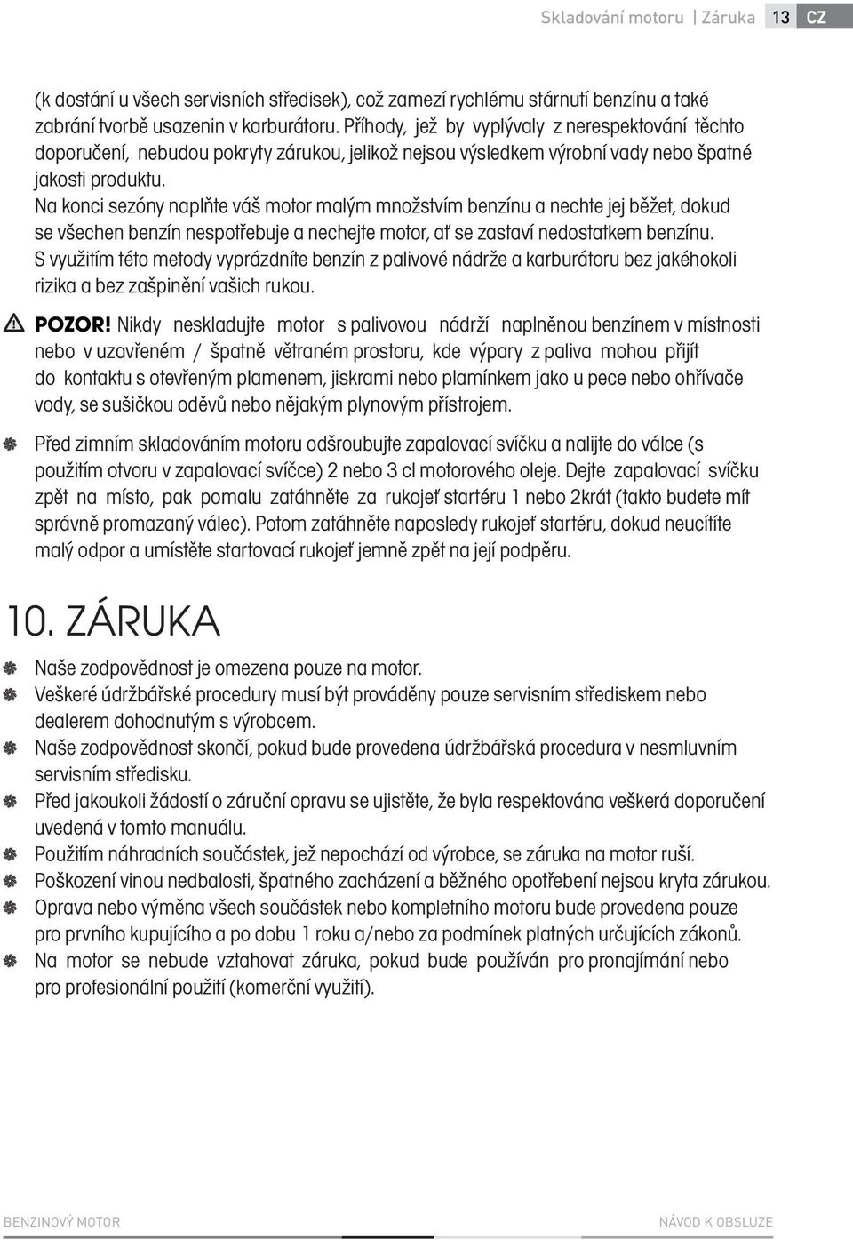 Na konci sezóny naplňte váš motor malým množstvím benzínu a nechte jej běžet, dokud se všechen benzín nespotřebuje a nechejte motor, ať se zastaví nedostatkem benzínu.